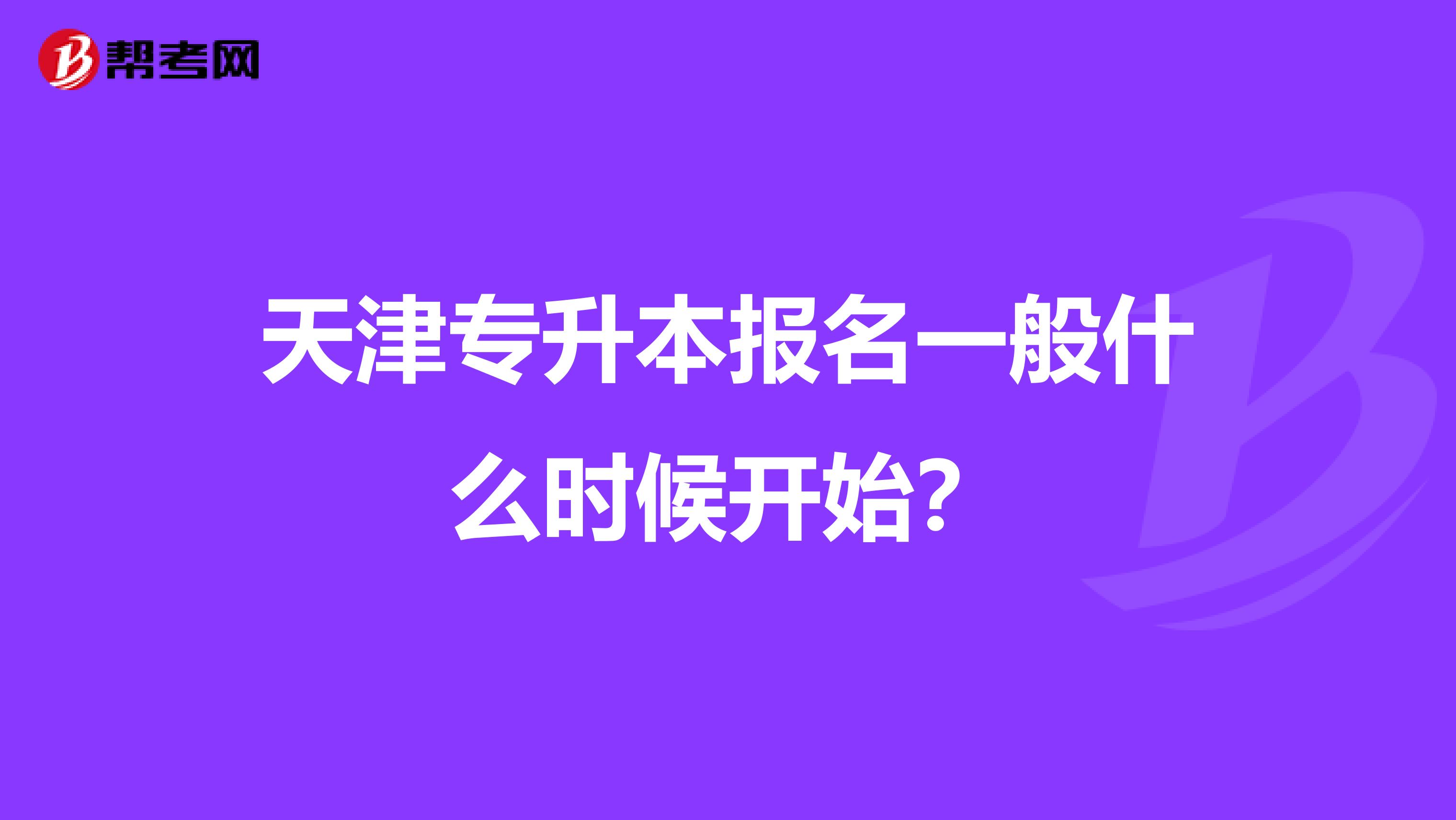 天津专升本报名一般什么时候开始？