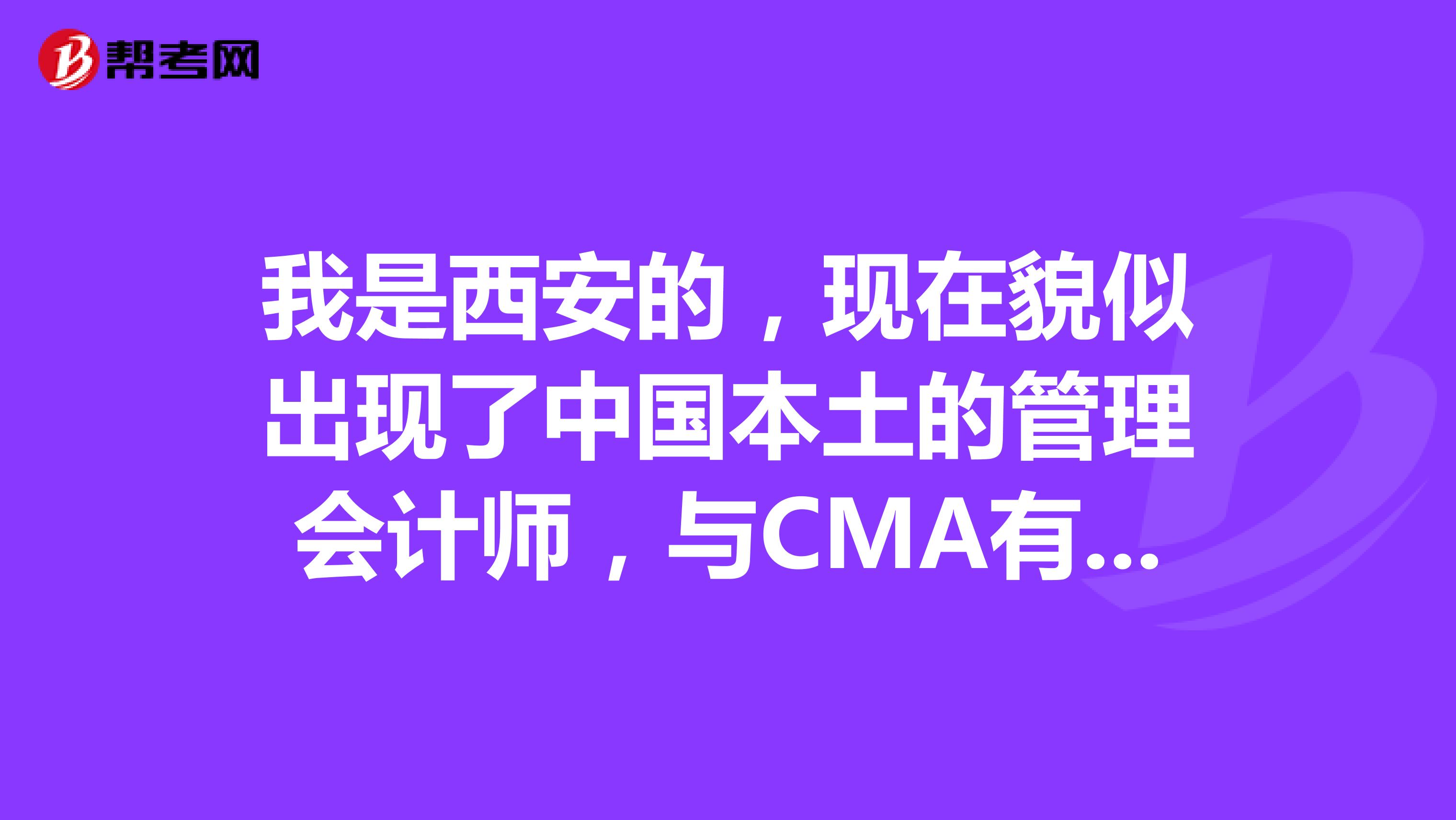我是西安的,现在貌似出现了中国本土的管理会计师,与CMA有什么区别?含金量高吗?
