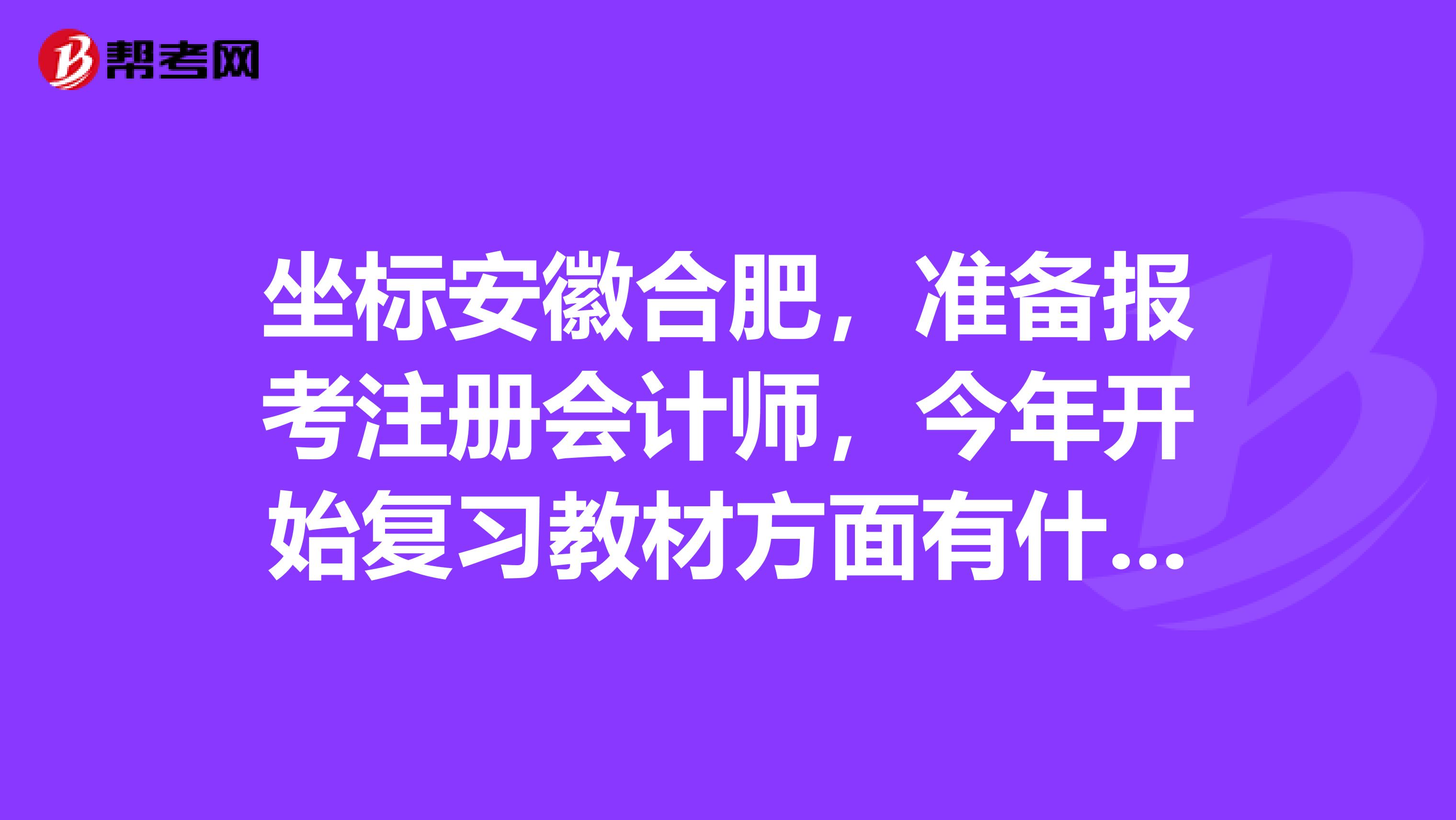 坐标安徽合肥，准备报考注册会计师，今年开始复习教材方面有什么需要注意的吗？