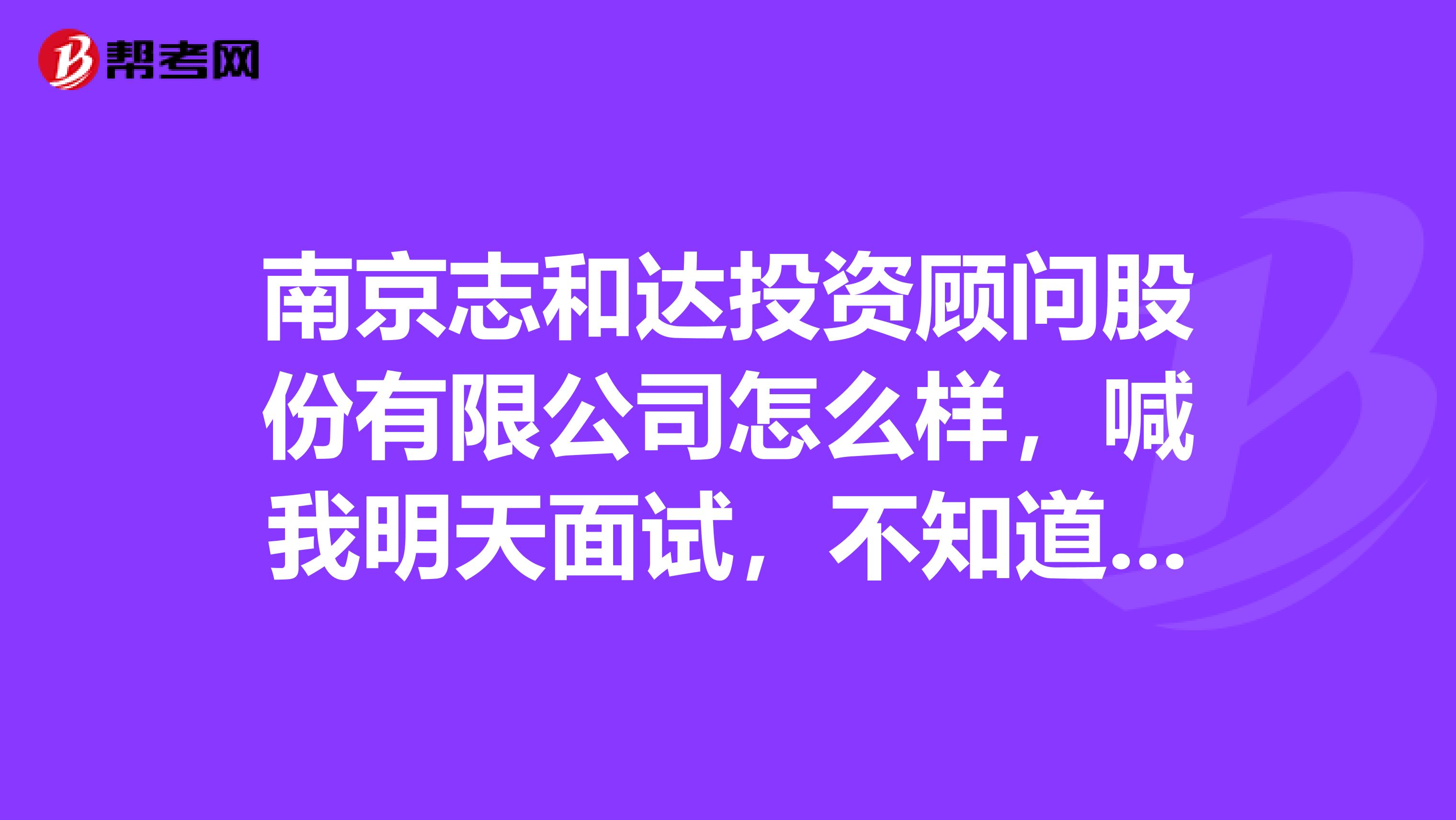 南京志和达投资顾问股份有限公司怎么样,喊我明天面试,不知道是不是骗子公司