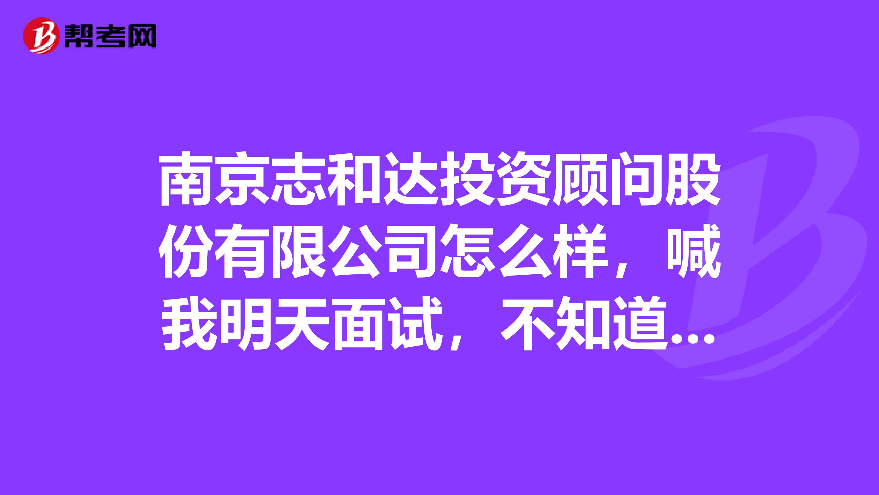 南京志和达投资顾问股份有限公司怎么样，喊我明天面试，不知道是不是骗子公司