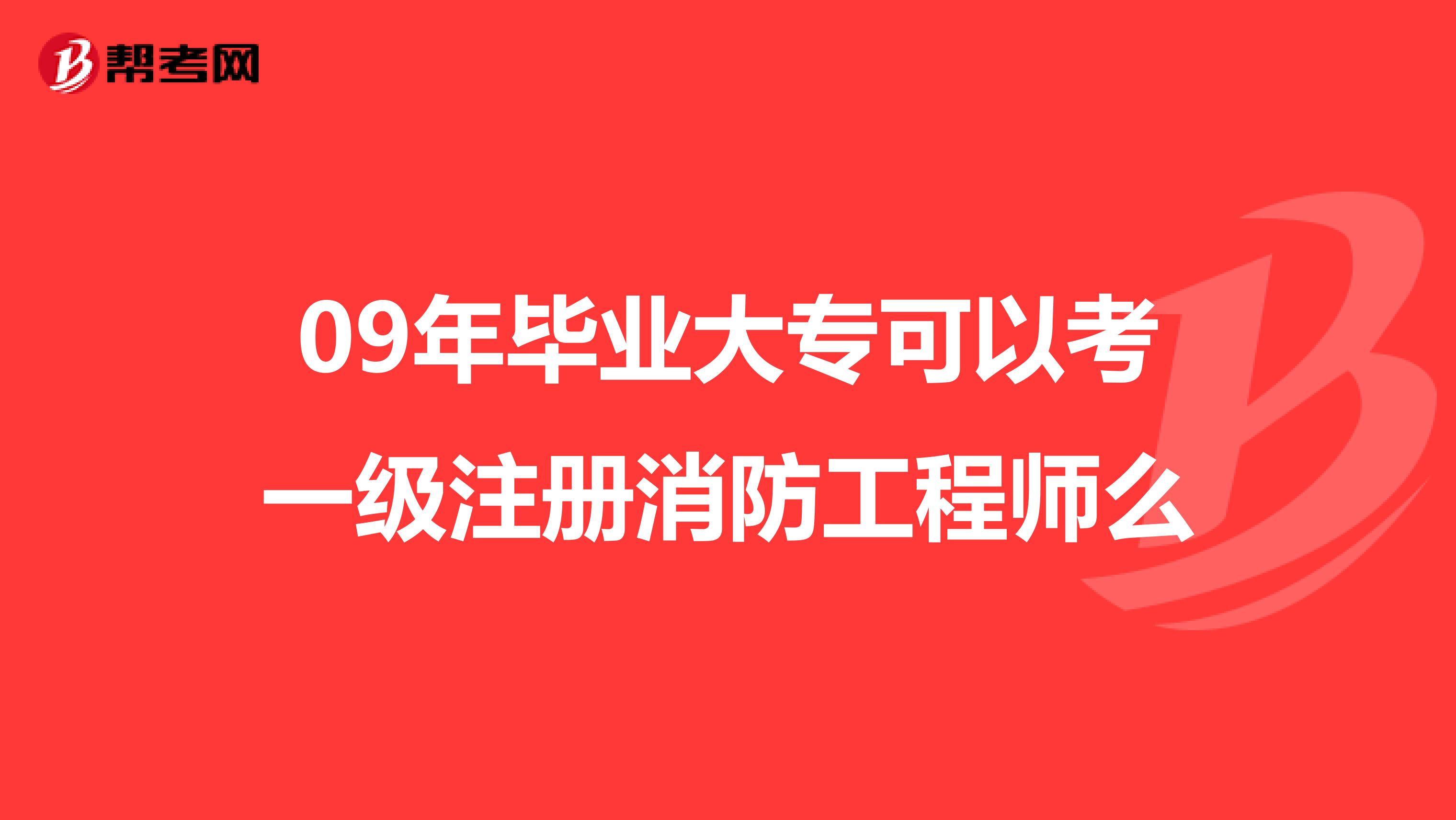 09年畢業(yè)大專可以考一級注冊消防工程師么