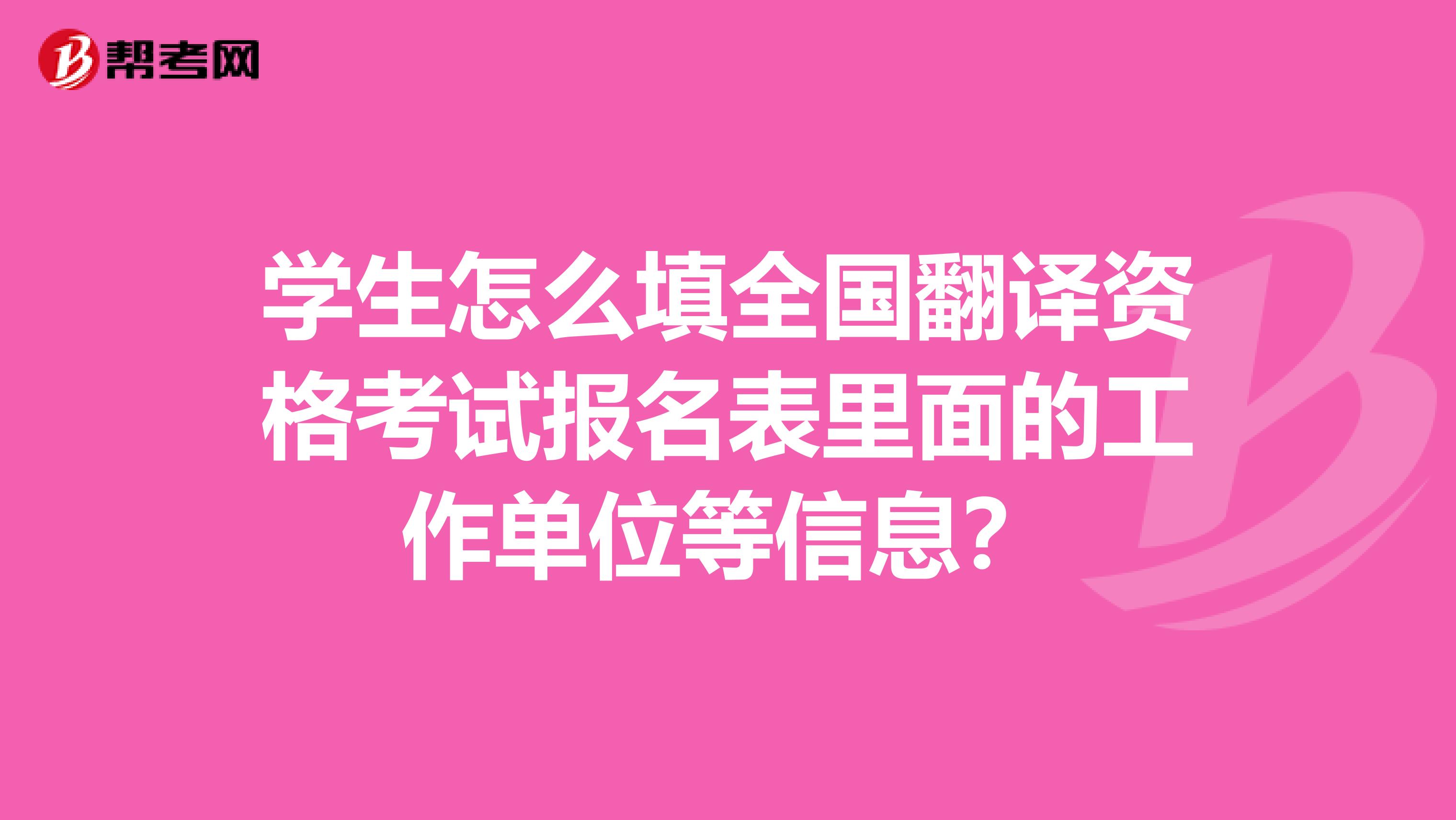 学生怎么填全国翻译资格考试报名表里面的工作单位等信息？