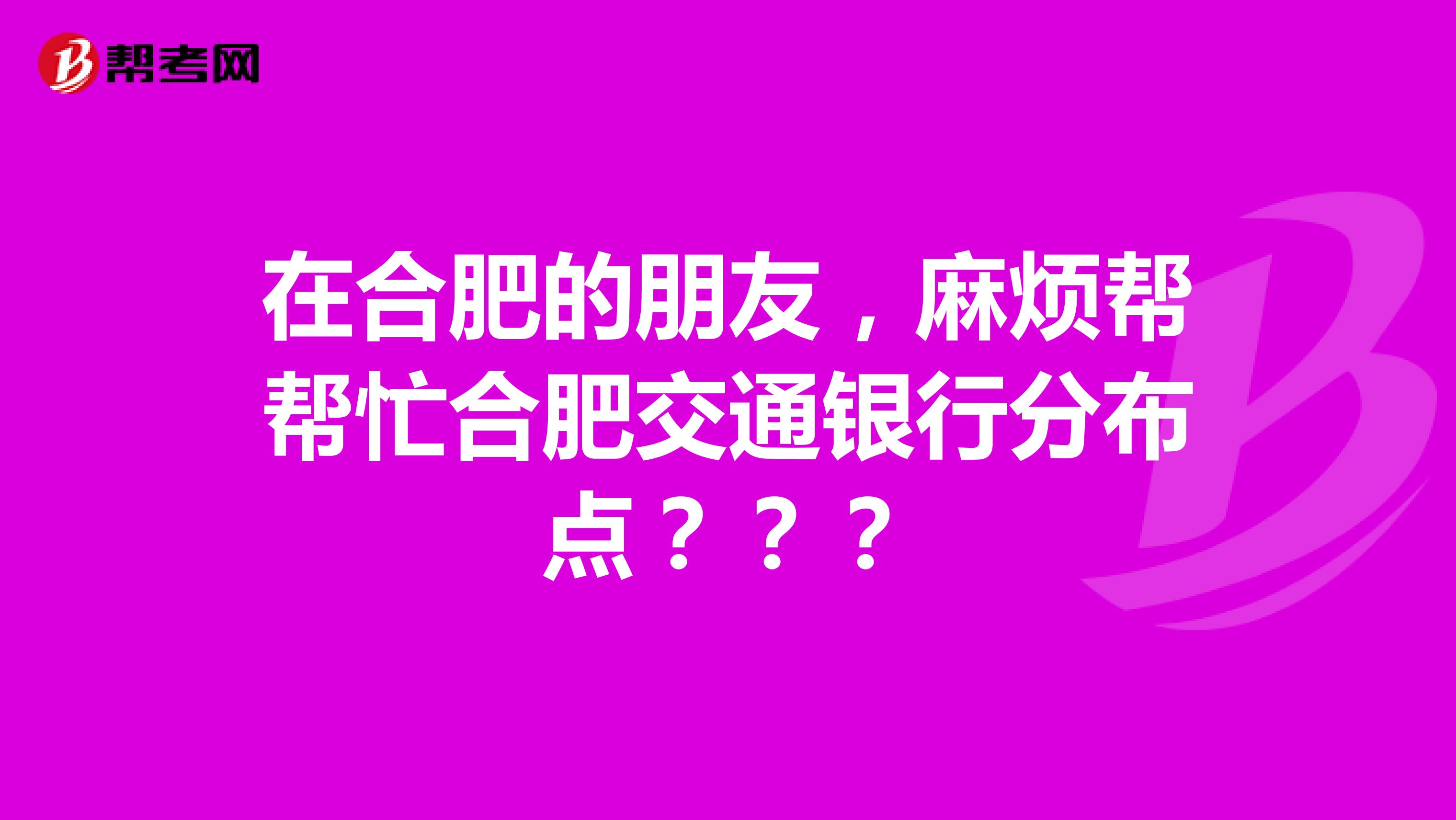 在合肥的朋友,麻烦帮帮忙合肥交通银行分布点???