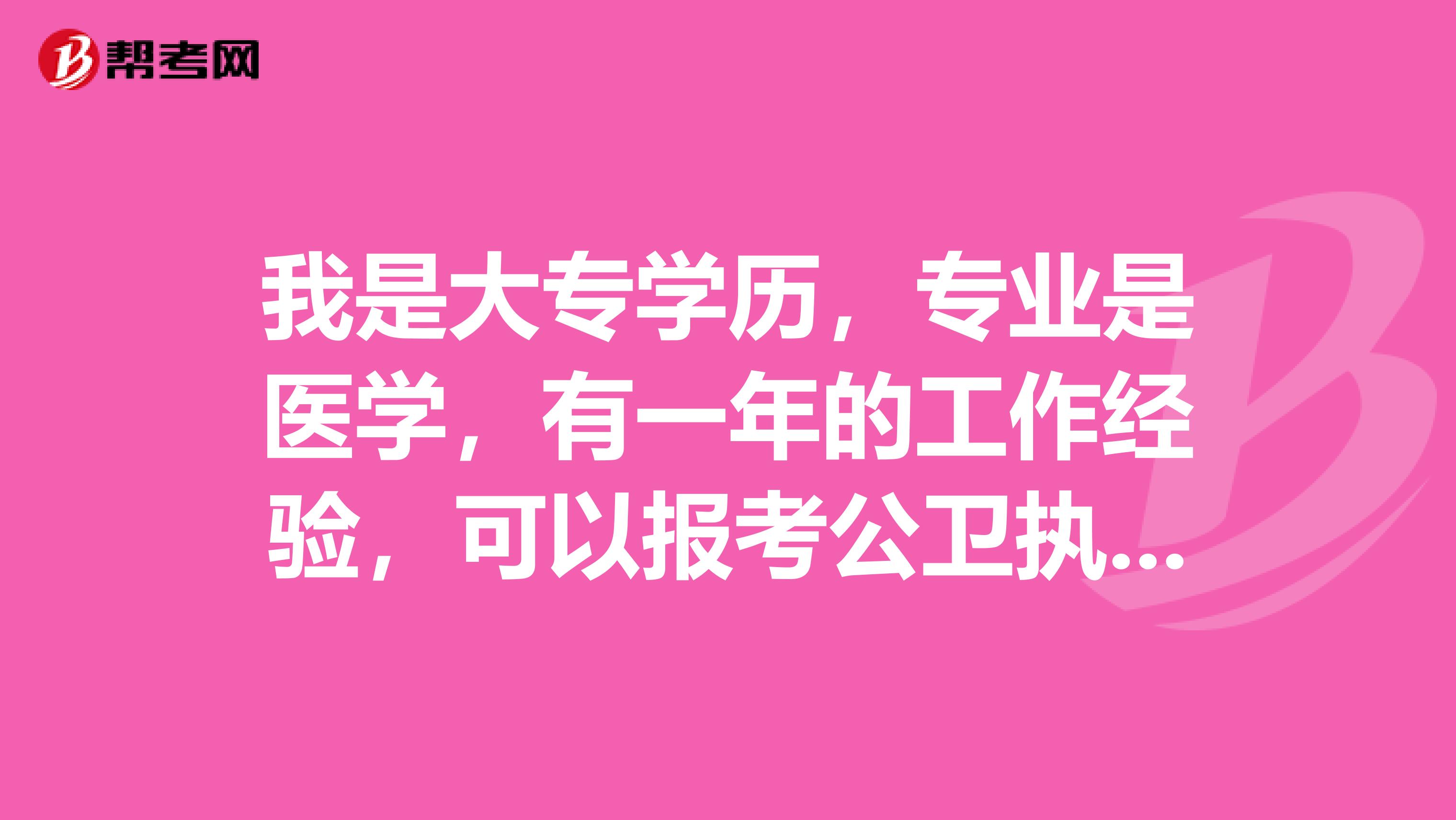 我是大专学历，专业是医学，有一年的工作经验，可以报考公卫执业医师考试吗？