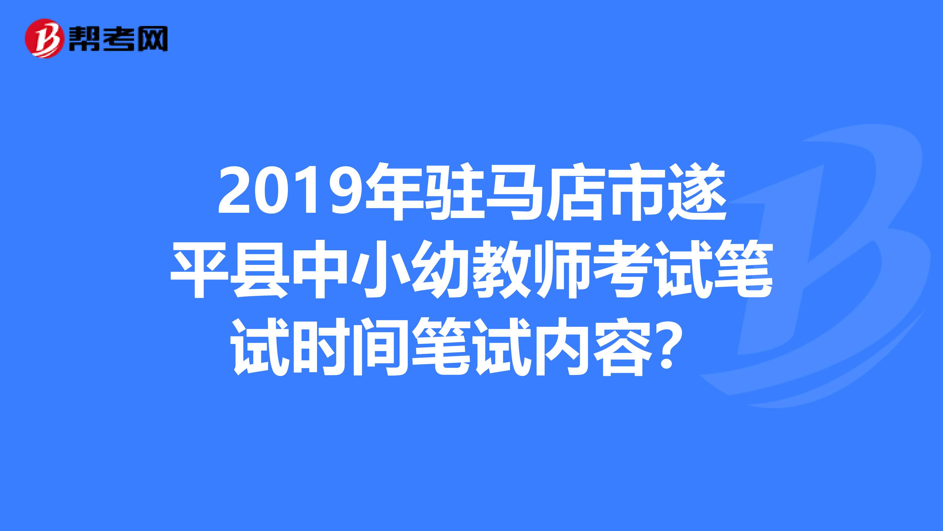 2019年驻马店市遂平县中小幼教师考试笔试时间笔试内容？