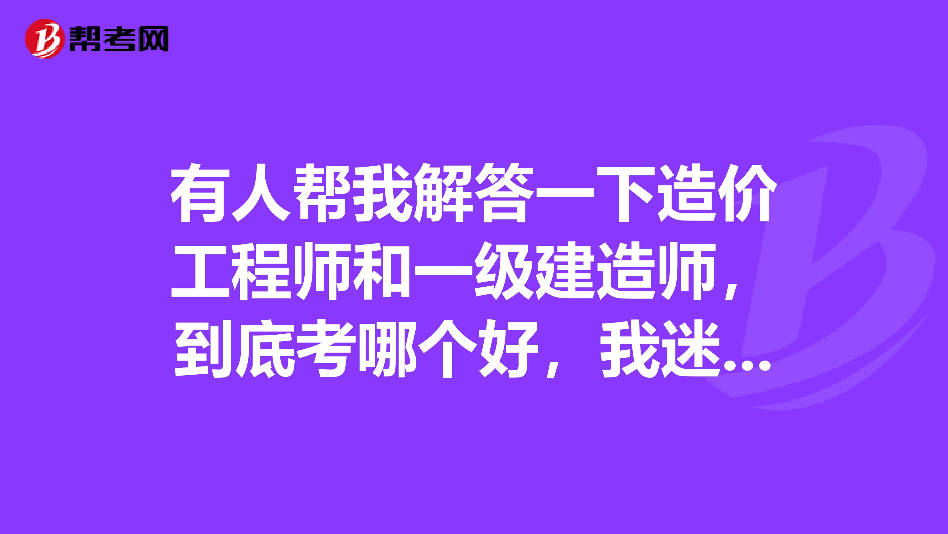 有人帮我解答一下造价工程师和一级建造师，到底考哪个好，我迷茫了