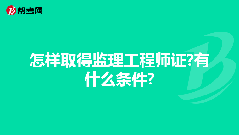 怎样取得监理工程师证?有什么条件?