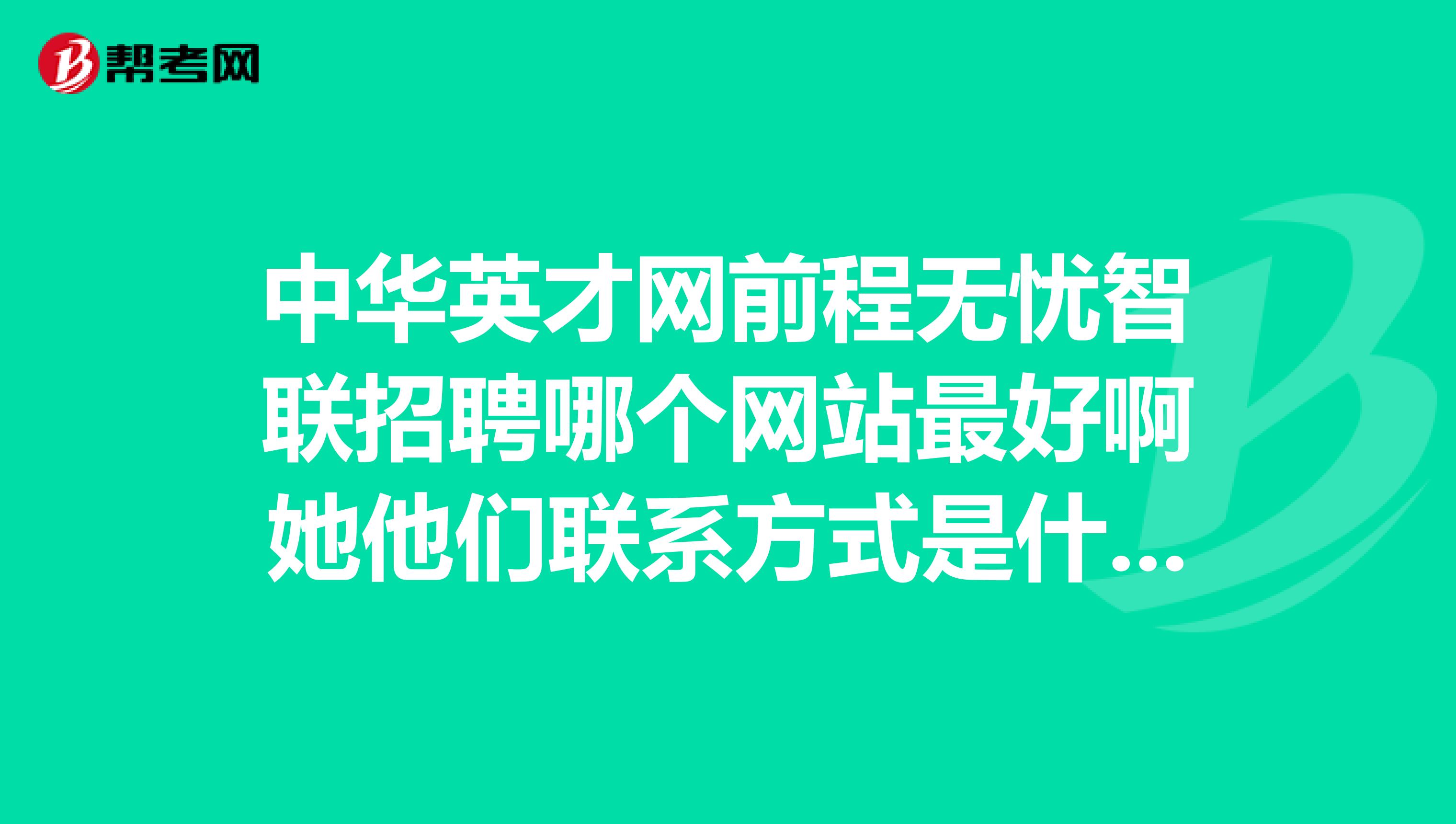 中華英才網(wǎng)前程無(wú)憂智聯(lián)招聘哪個(gè)網(wǎng)站最好啊她他們聯(lián)系方式是什么求職招聘首選什么網(wǎng)站
