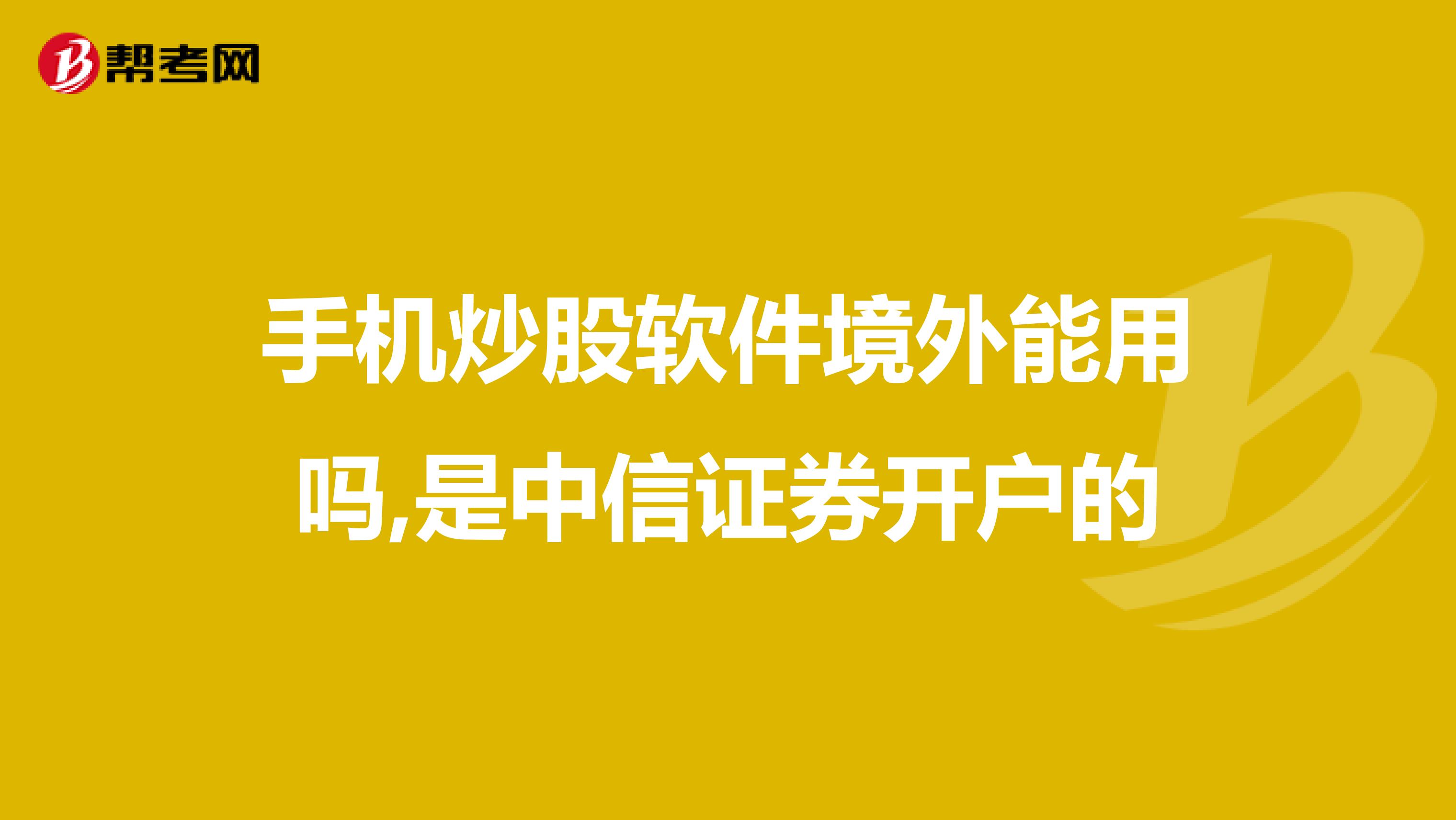 手机炒股软件境外能用吗,是中信证券开户的