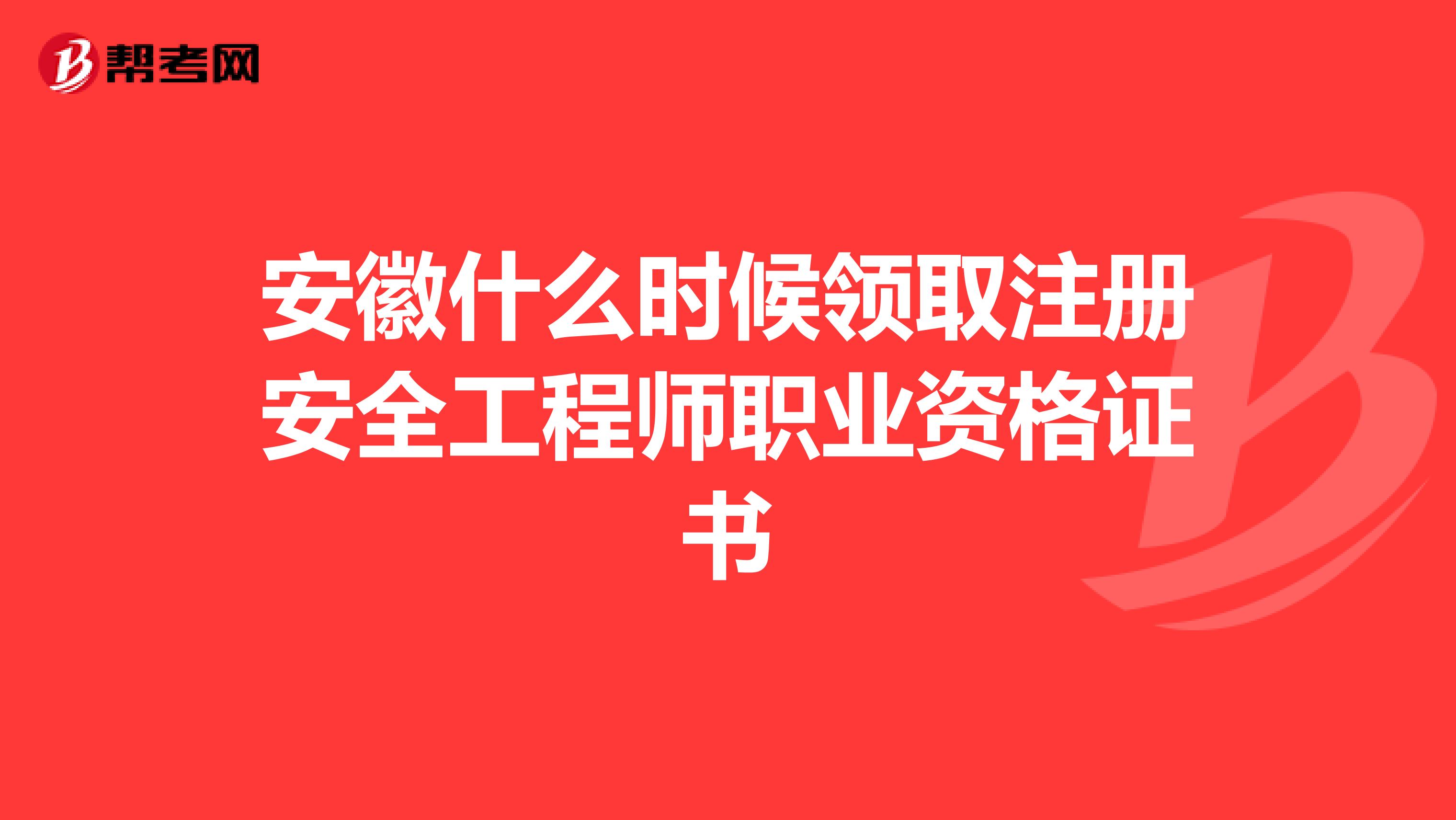 安徽什么時(shí)候領(lǐng)取注冊安全工程師職業(yè)資格證書