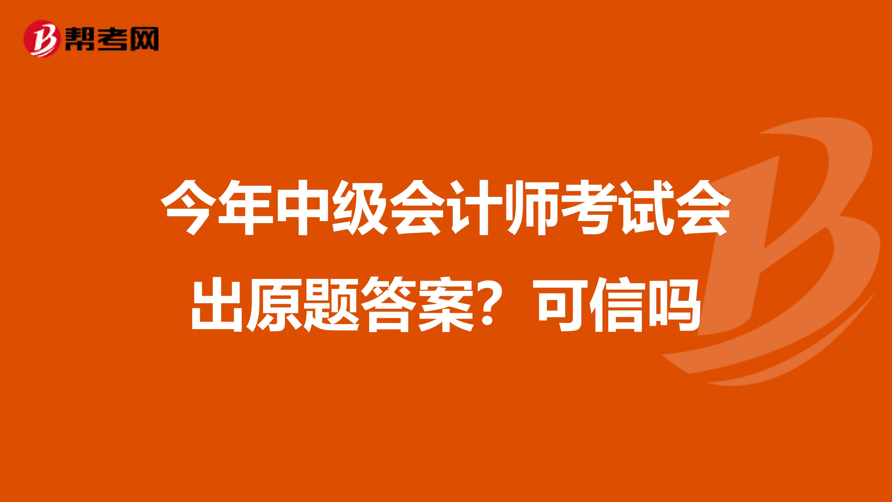 今年中級會計(jì)師考試會出原題答案?可信嗎