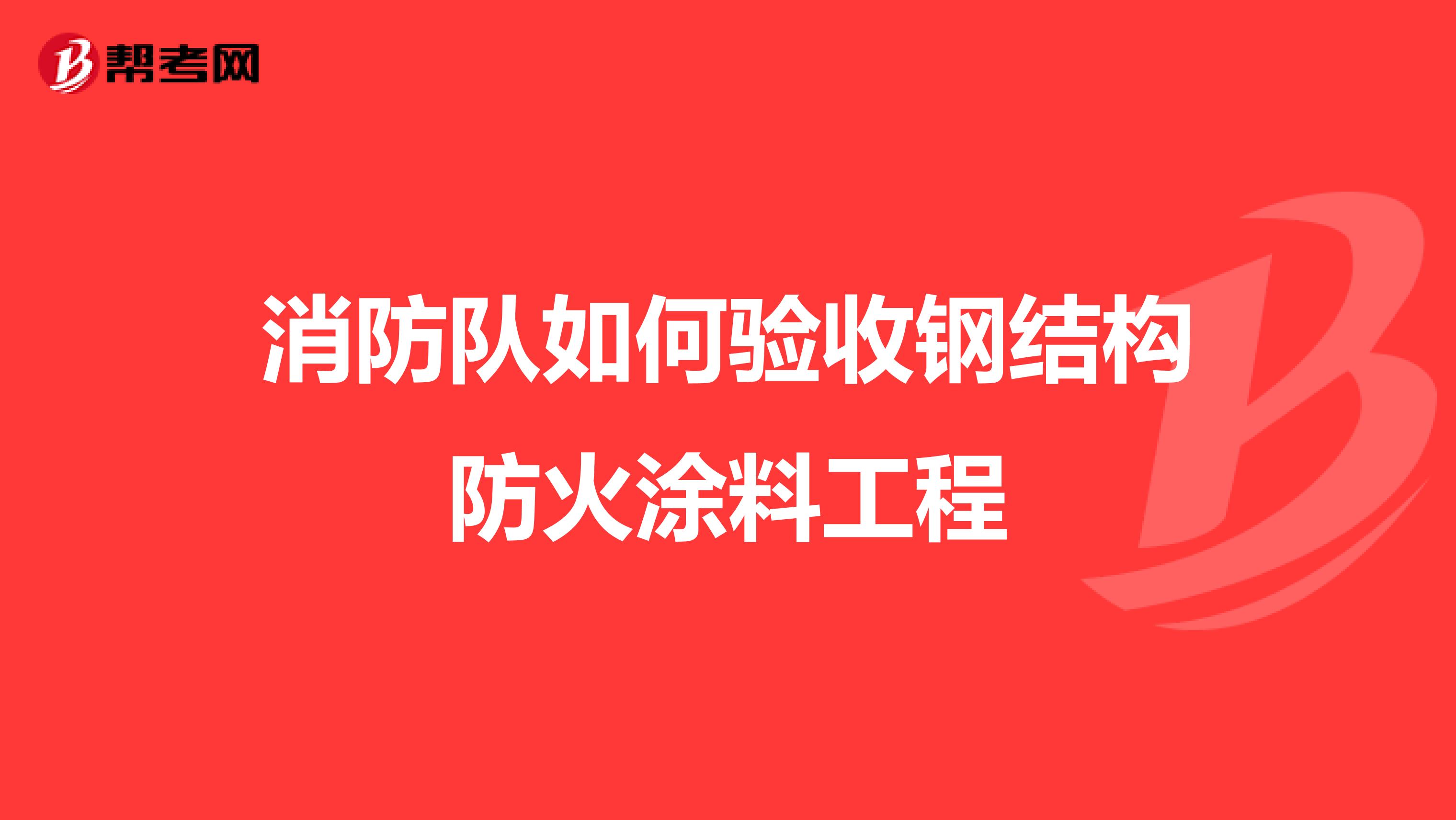 消防队如何验收钢结构防火涂料工程