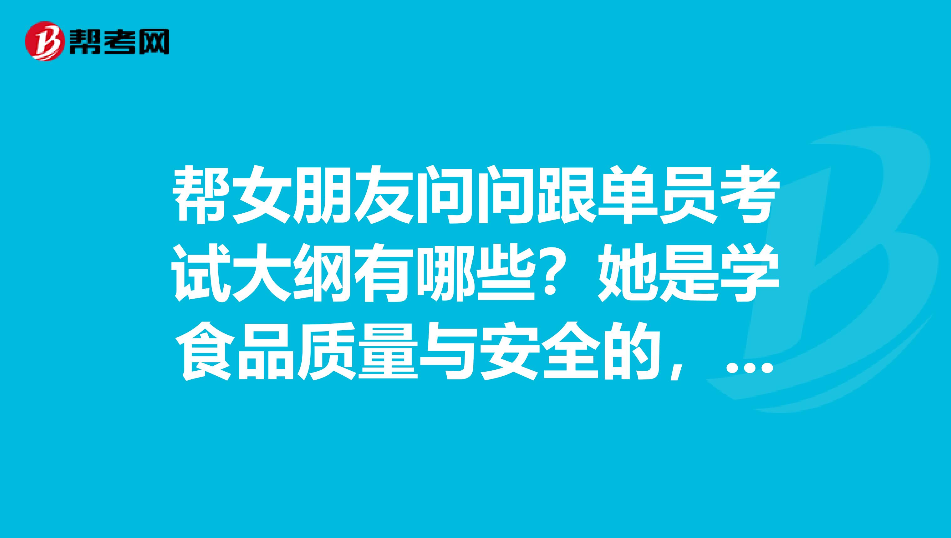 帮女朋友问问跟单员考试大纲有哪些？她是学食品质量与安全的，想考跟单员。