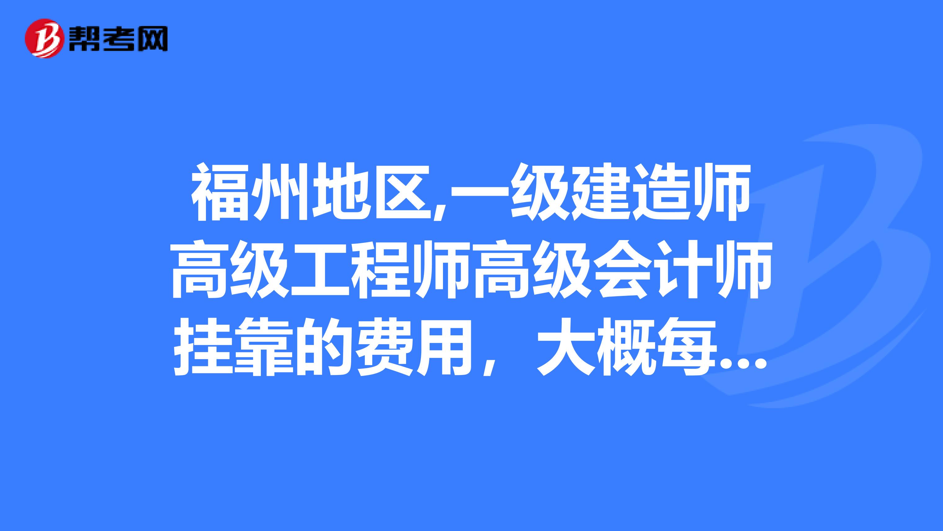 福州地区,一级建造师高级工程师高级会计师兼职的费用，大概每月多少钱