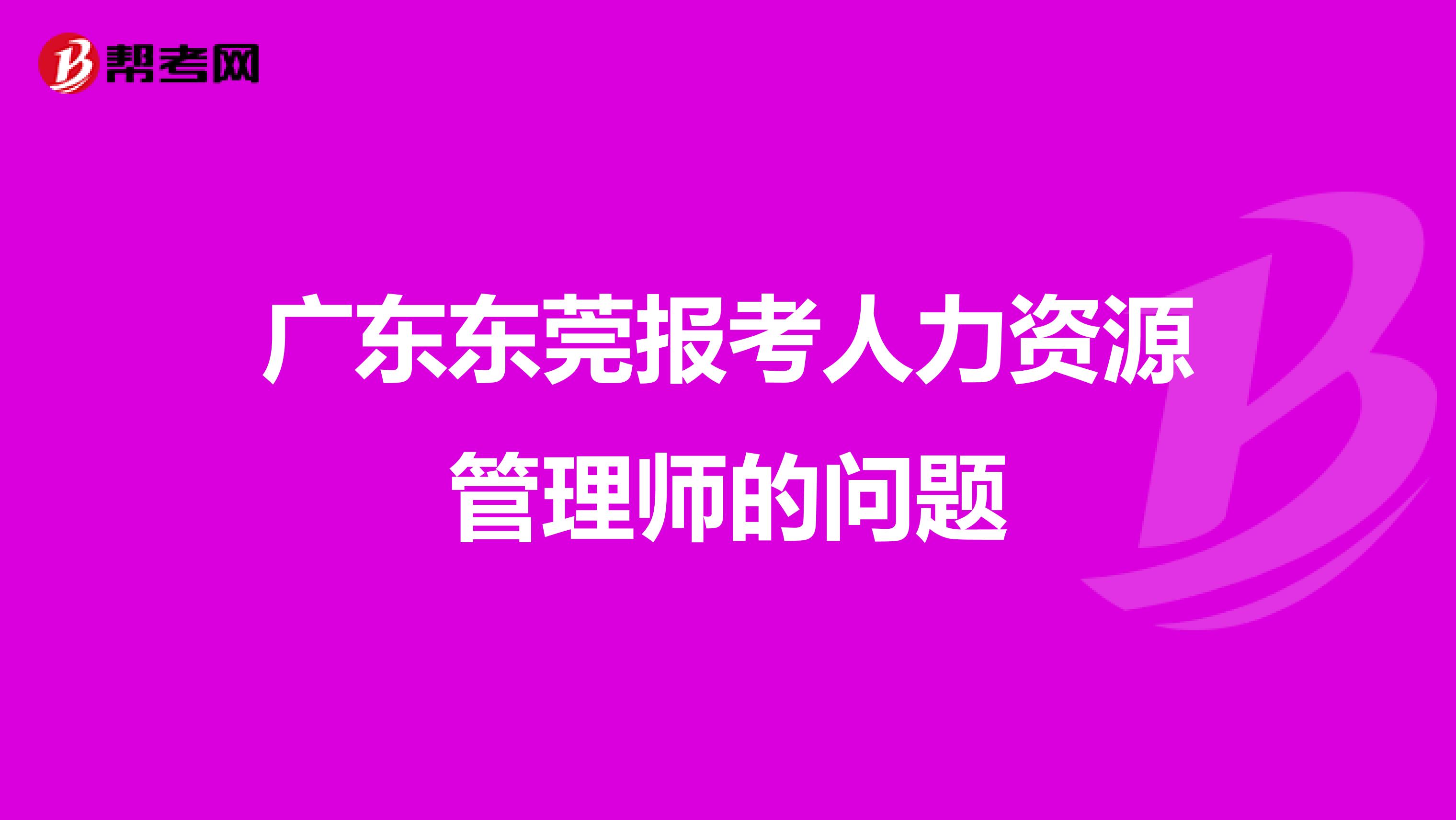 广东东莞报考人力资源管理师的问题