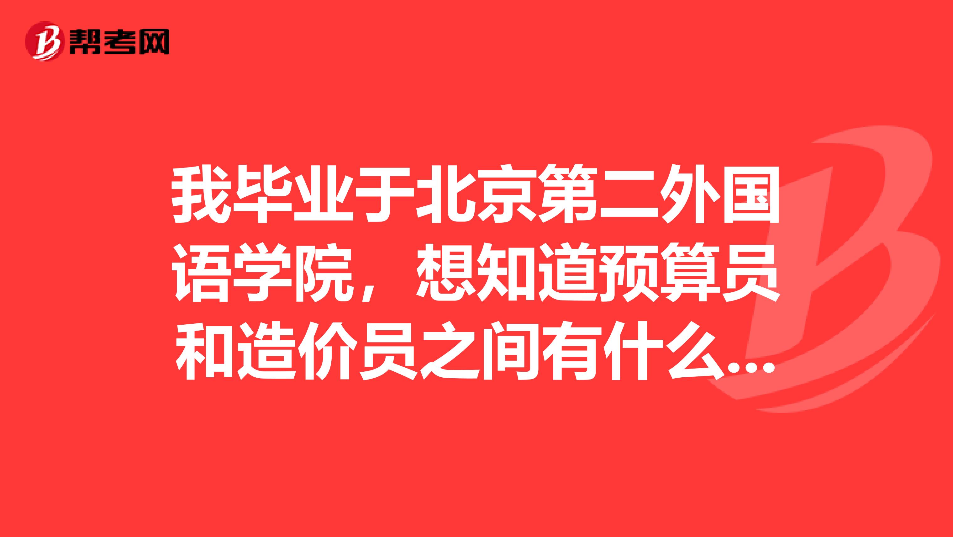 我毕业于北京第二外国语学院，想知道预算员和造价员之间有什么区别吗？