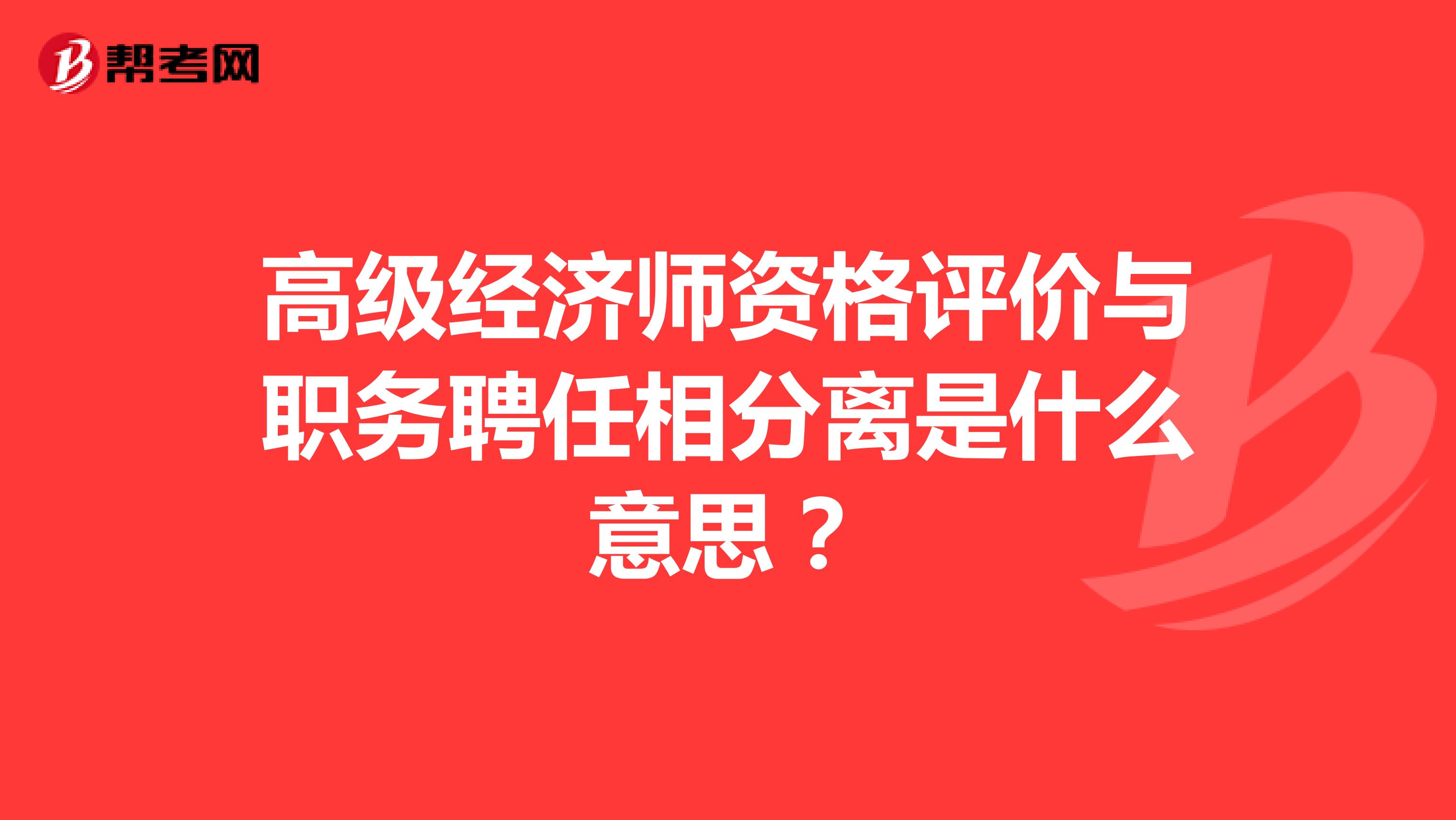高级经济师资格评价与职务聘任相分离是什么意思?