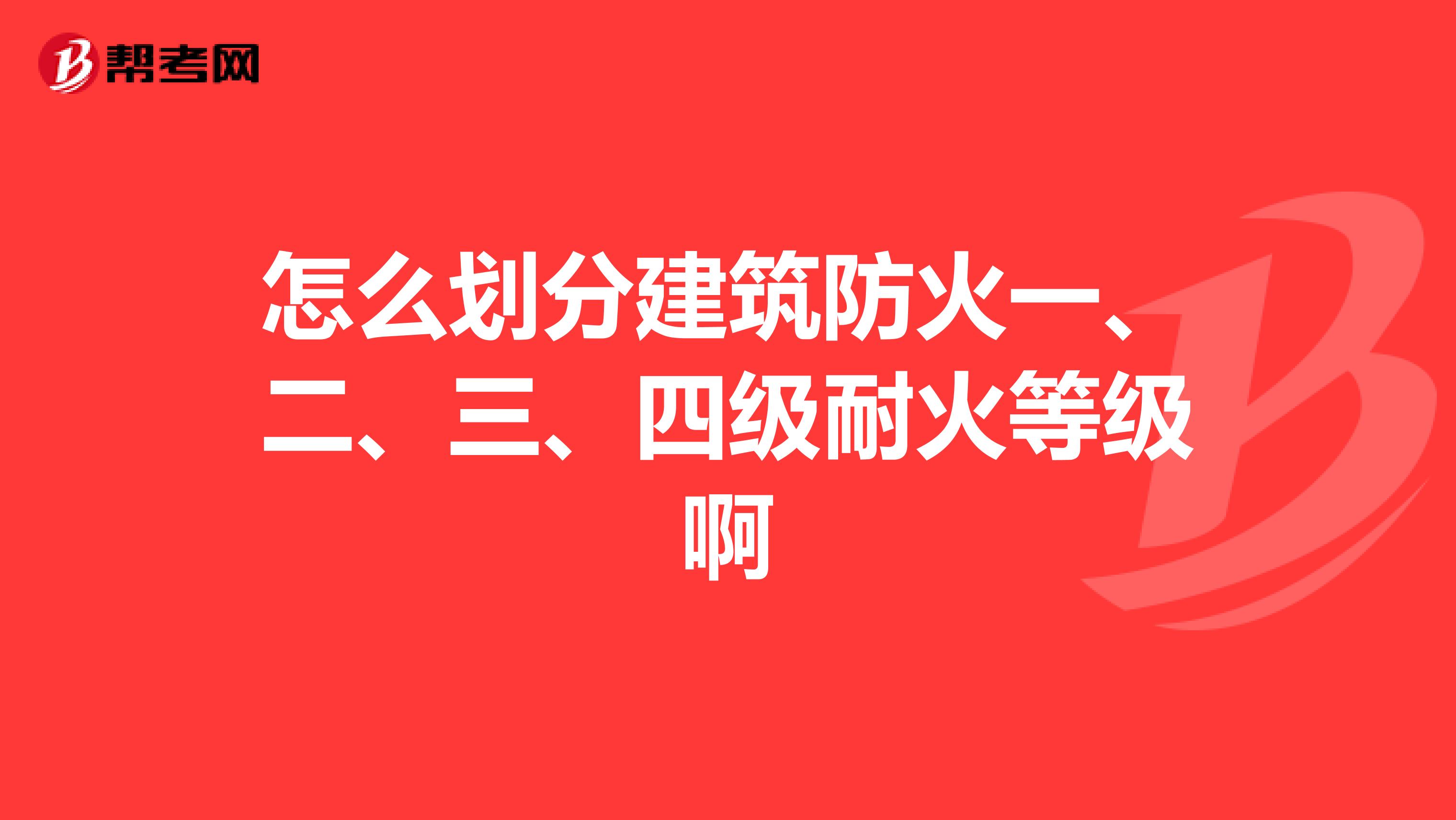 怎么划分建筑防火一、二、三、四级耐火等级啊
