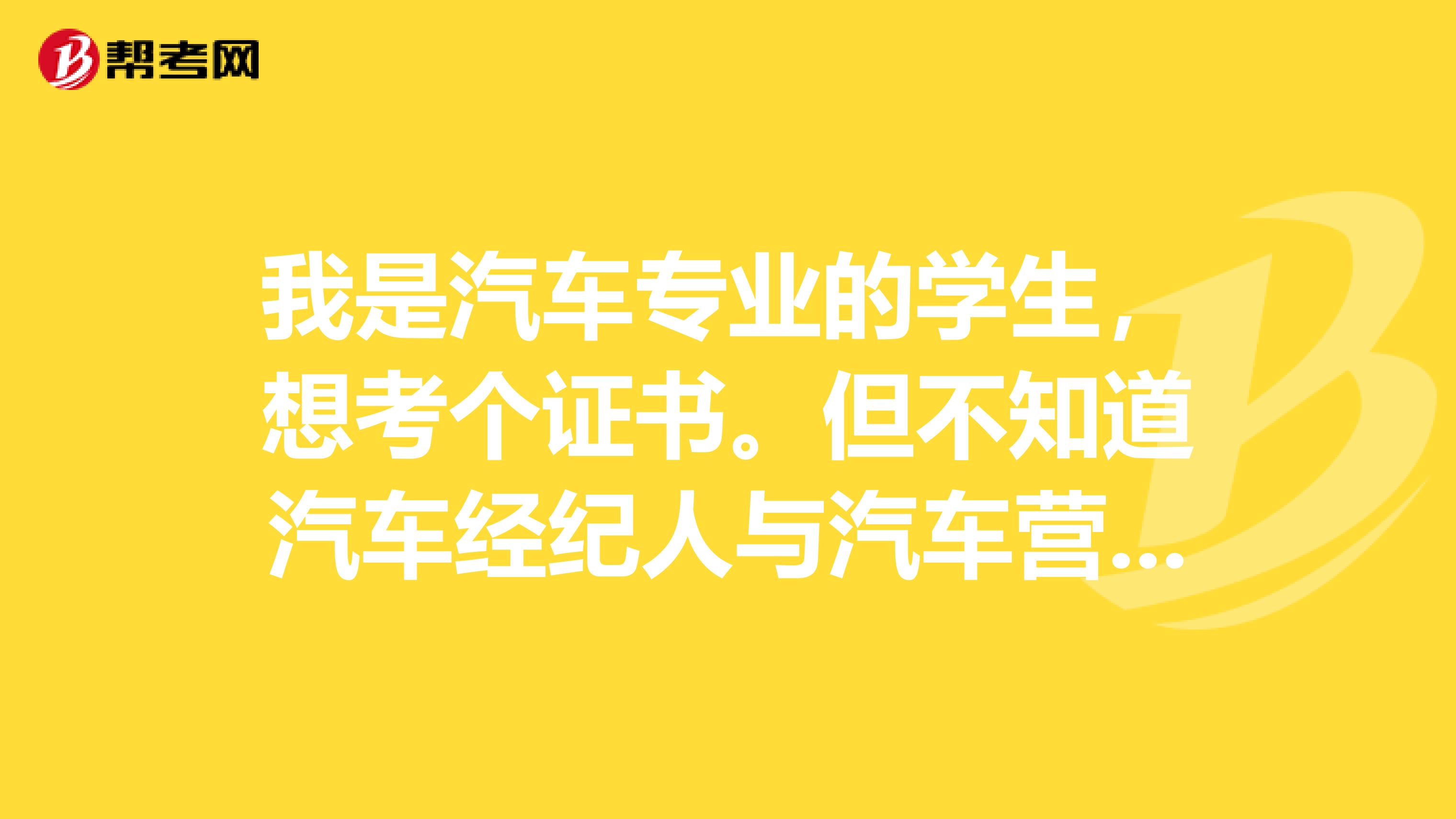 我是汽车专业的学生，想考个证书。但不知道汽车经纪人与汽车营销师有什么区别？