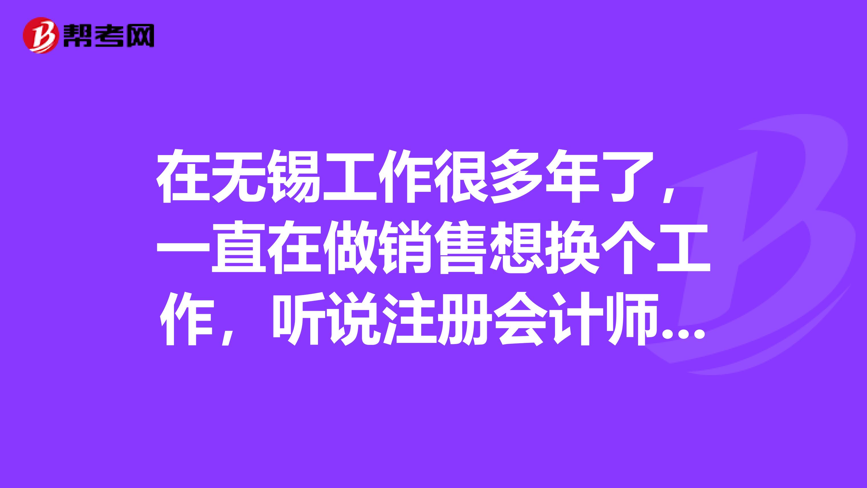 在無錫工作很多年了，一直在做銷售想換個(gè)工作，聽說注冊會計(jì)師不錯(cuò)，求前輩們指點(diǎn)指點(diǎn)應(yīng)該怎么學(xué)習(xí)怎么報(bào)考？
