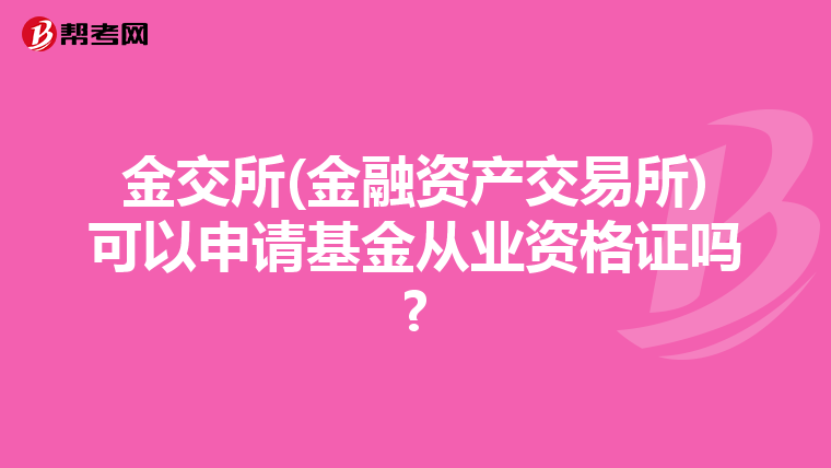 金交所(金融資產(chǎn)交易所)可以申請(qǐng)基金從業(yè)資格證嗎?