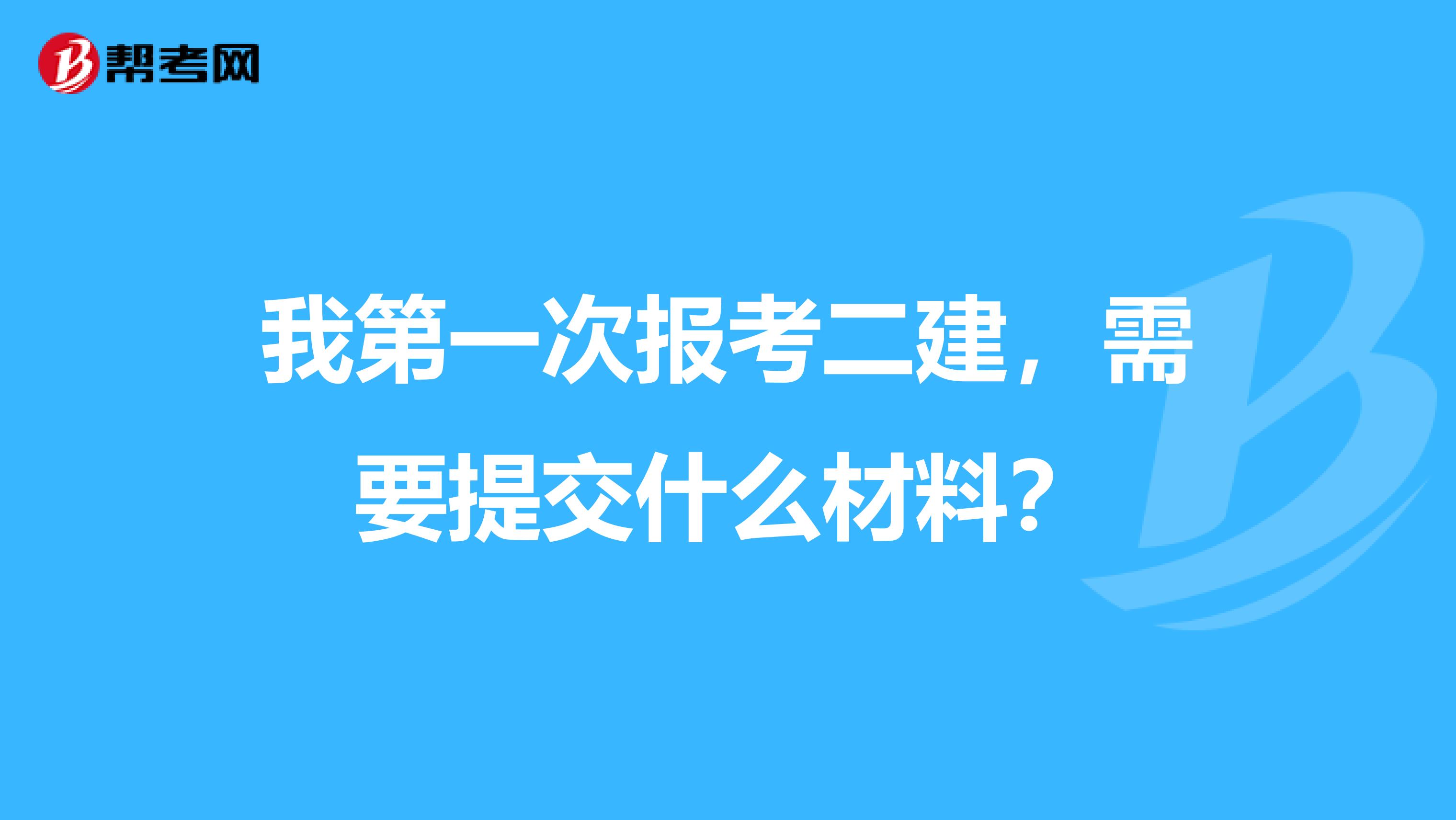 我第一次报考二建,需要提交什么材料?