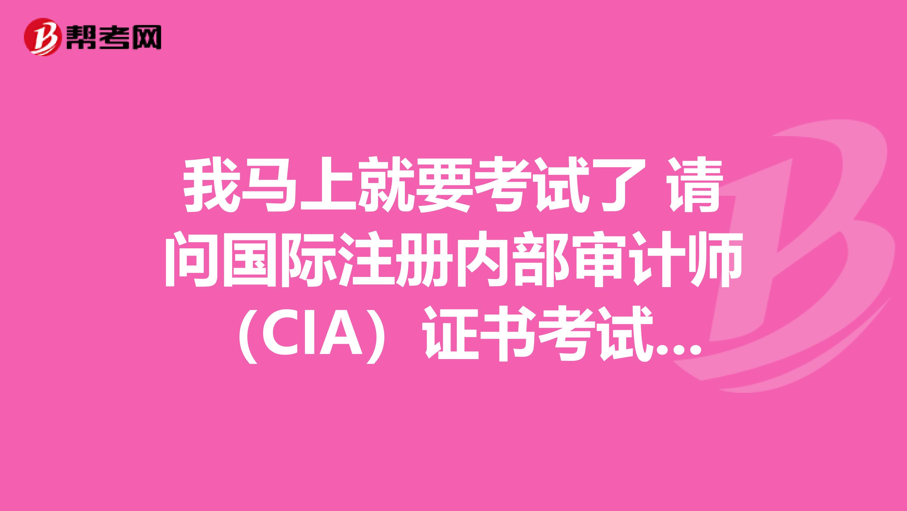 我馬上就要考試了 請問國際注冊內部審計師（CIA）證書考試技巧