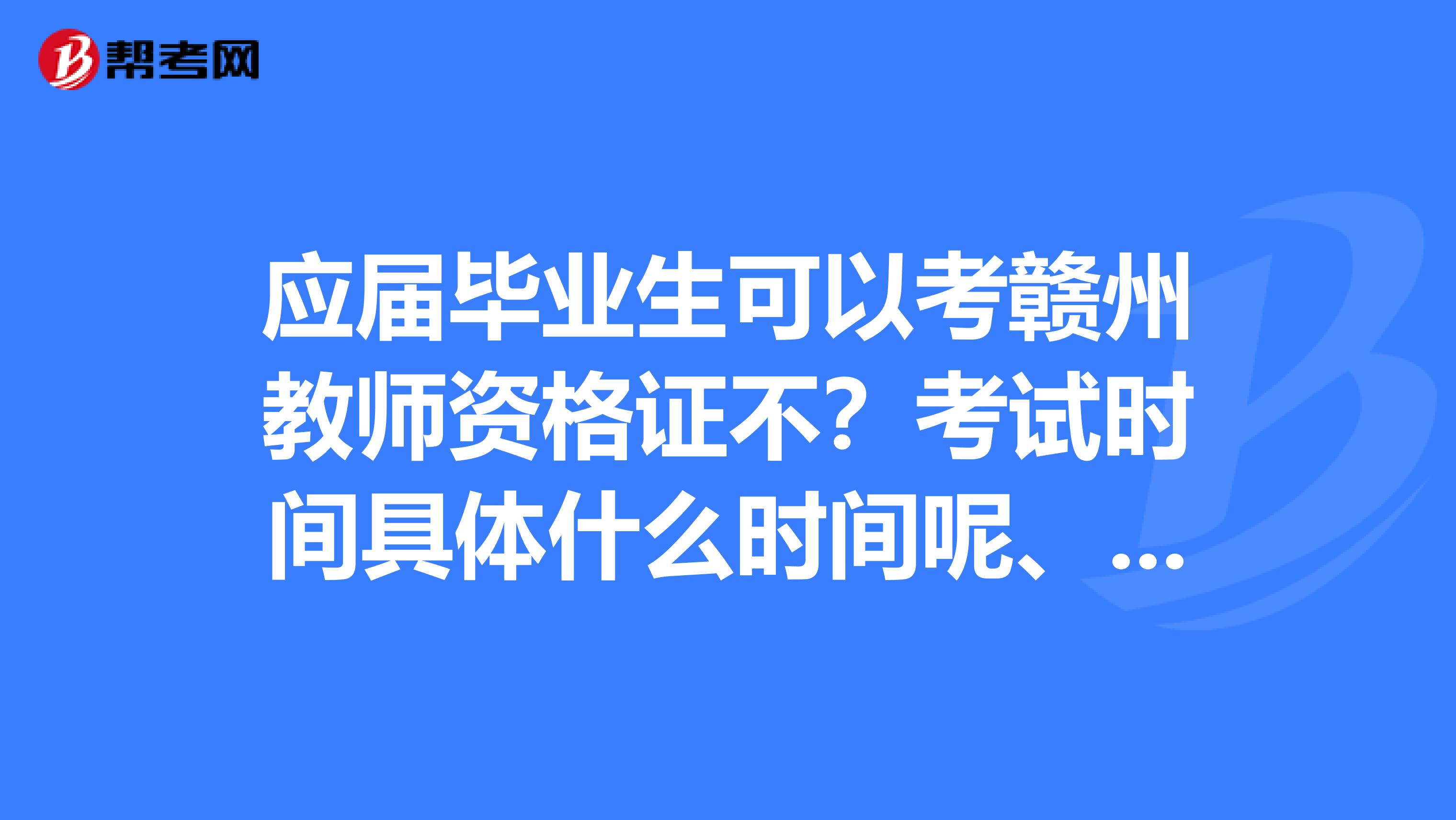 应届毕业生可以考赣州教师资格证不?考试时间具体什么时间呢、知道的来