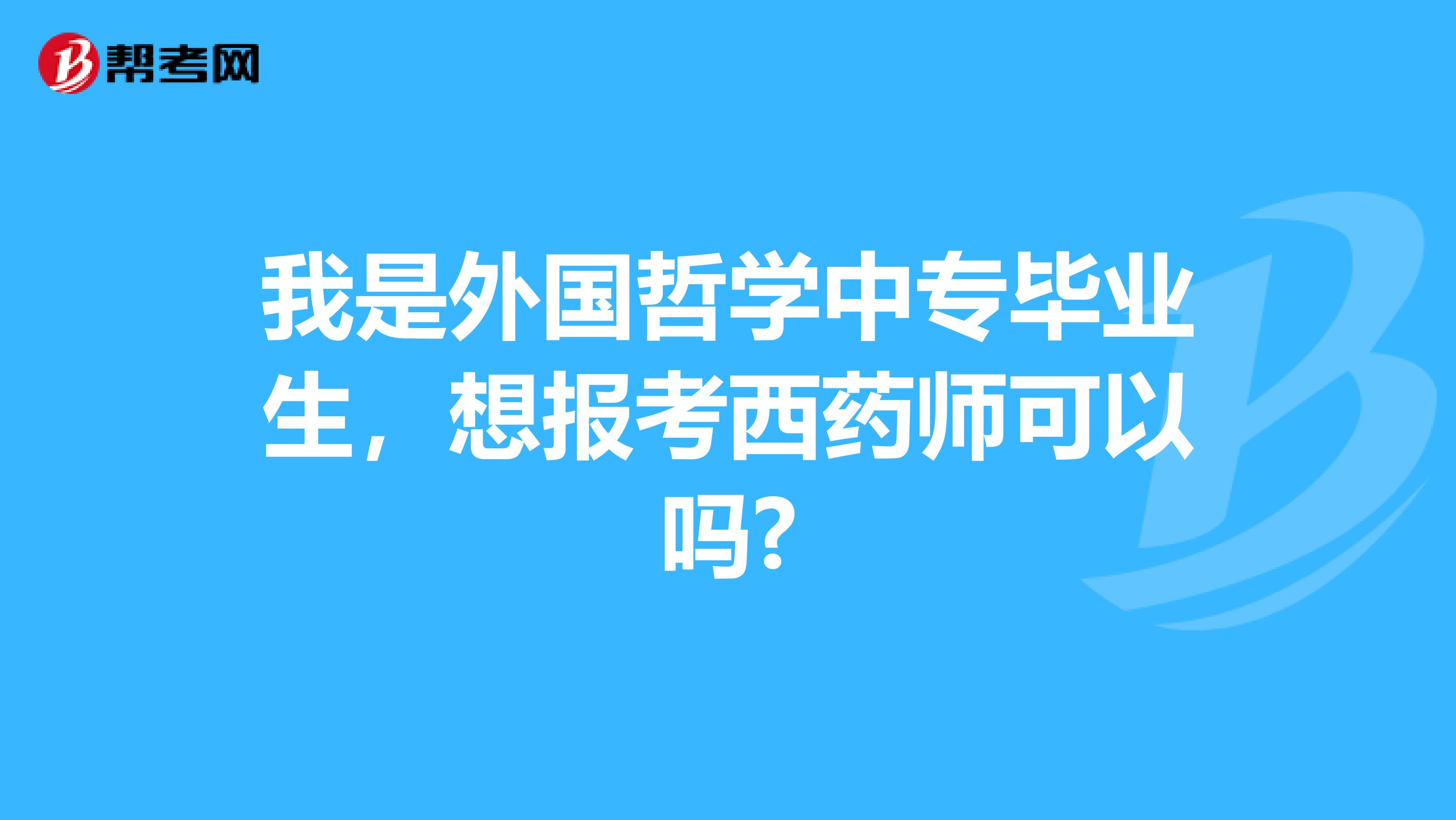 我是外国哲学中专毕业生，想报考西药师可以吗?