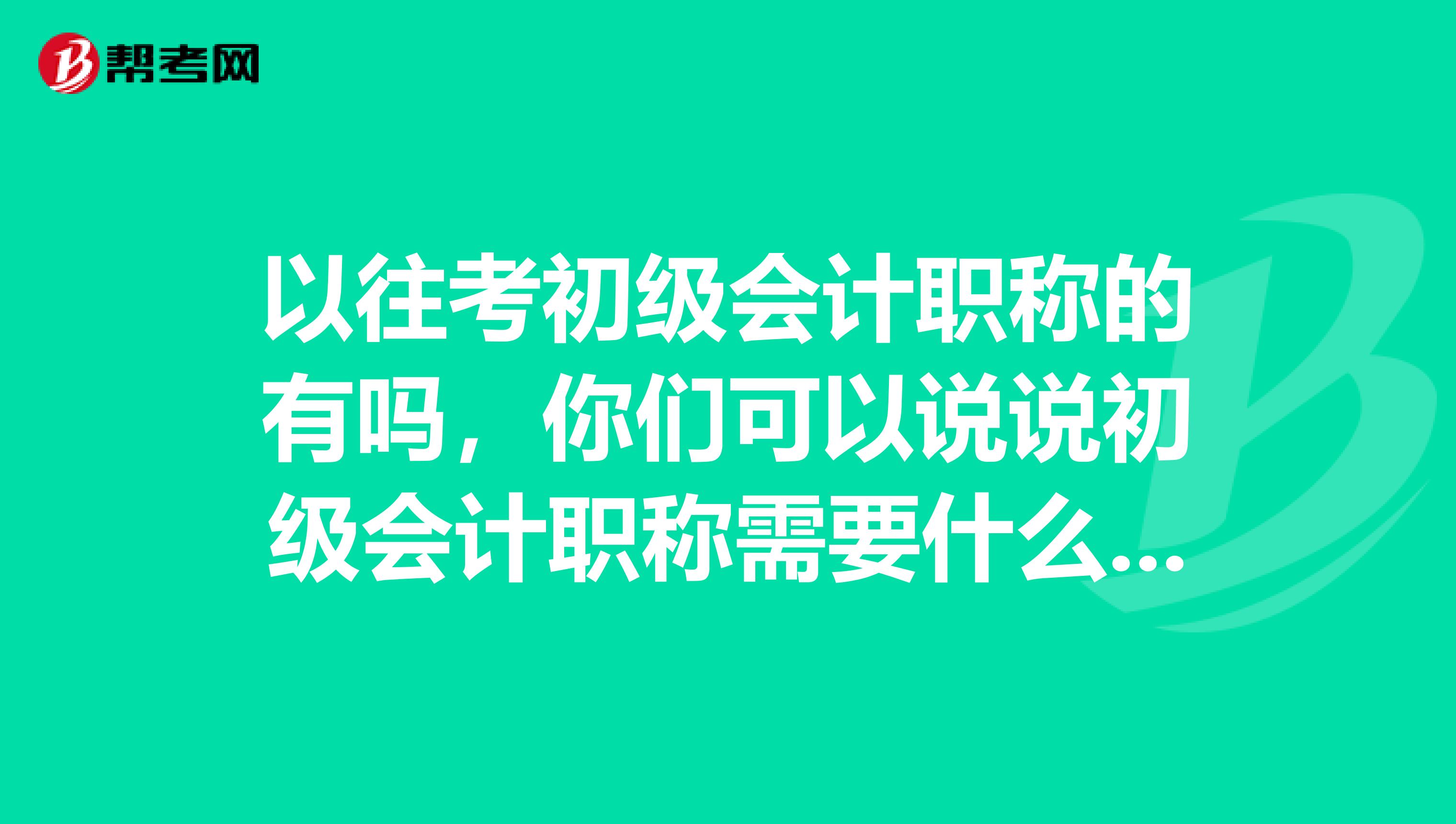以往考初级会计职称的有吗，你们可以说说初级会计职称需要什么条件才可以报吗？