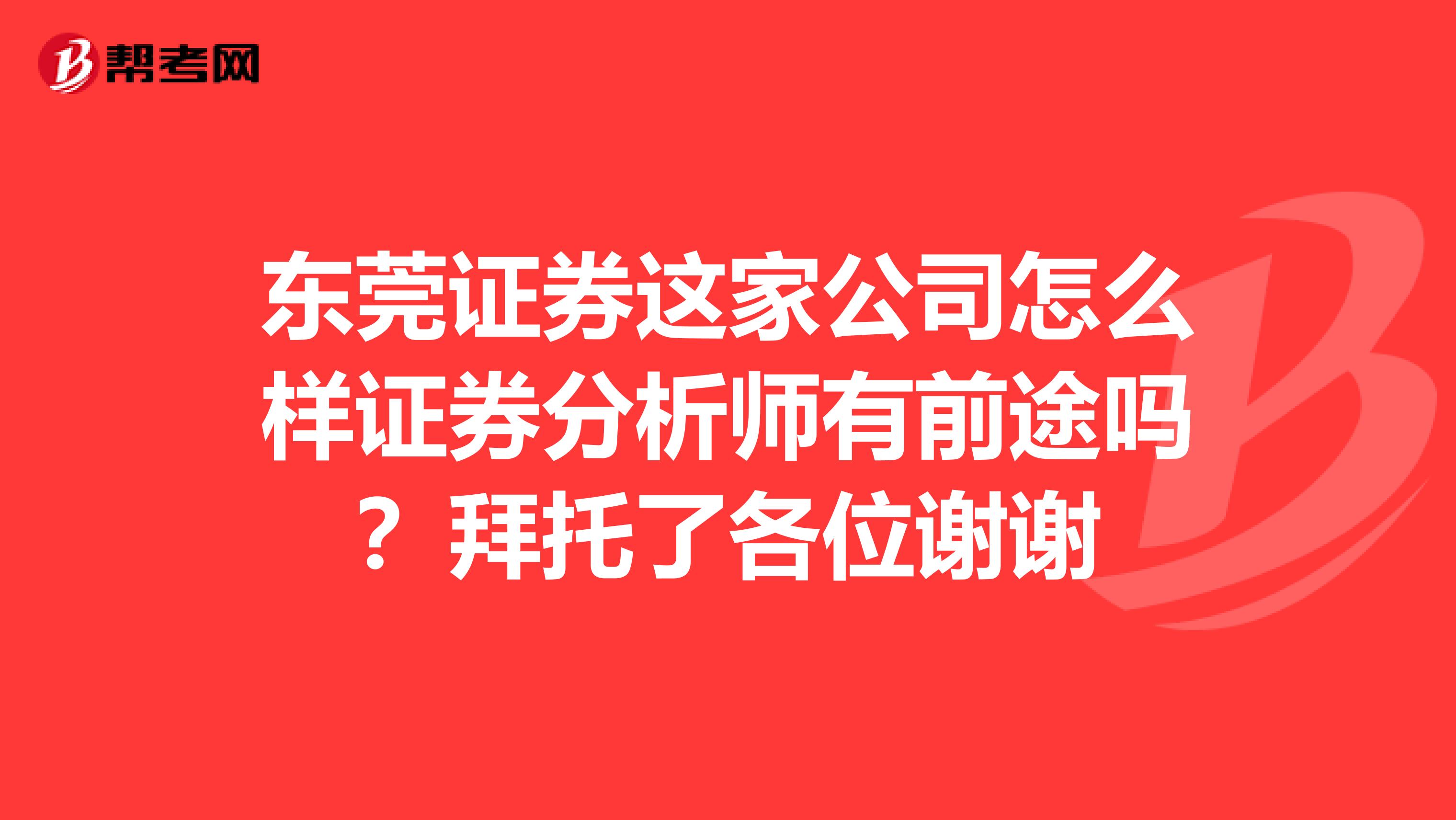 东莞证券这家公司怎么样证券分析师有前途吗?拜托了各位谢谢