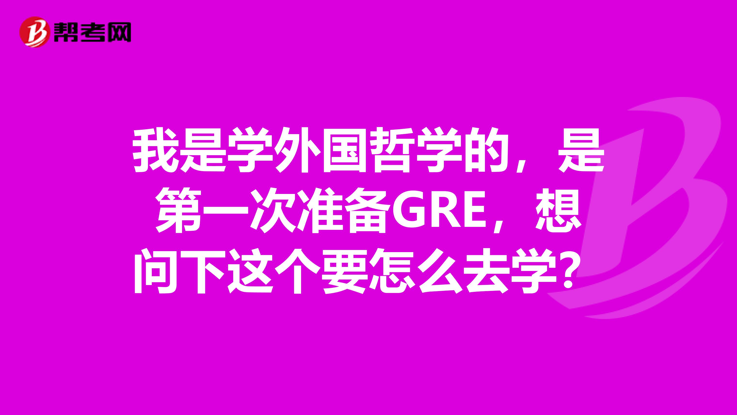 我是学外国哲学的，是第一次准备GRE，想问下这个要怎么去学？