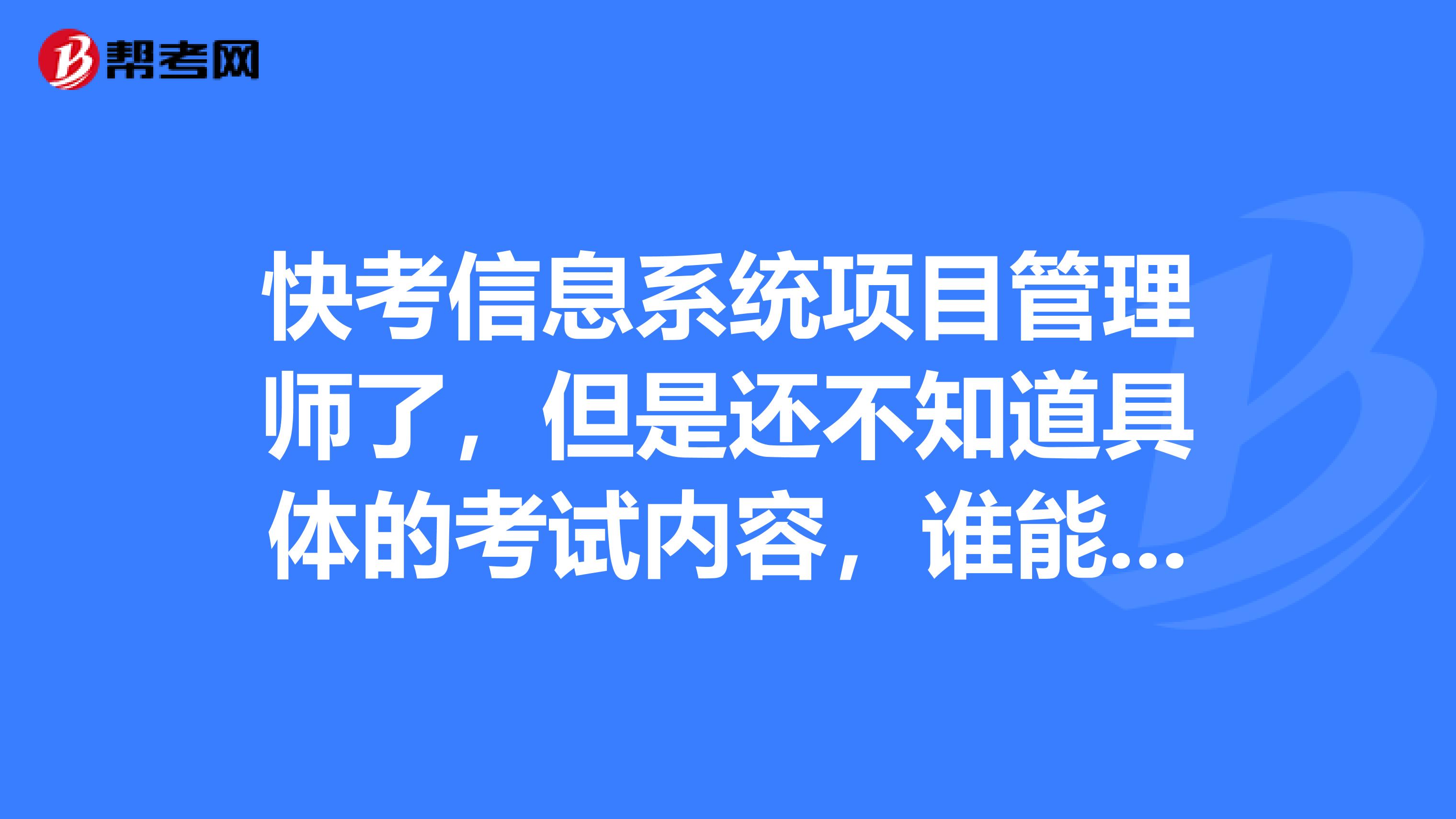 快考信息系统项目管理师了,但是还不知道具体的考试内容,谁能说说吗?