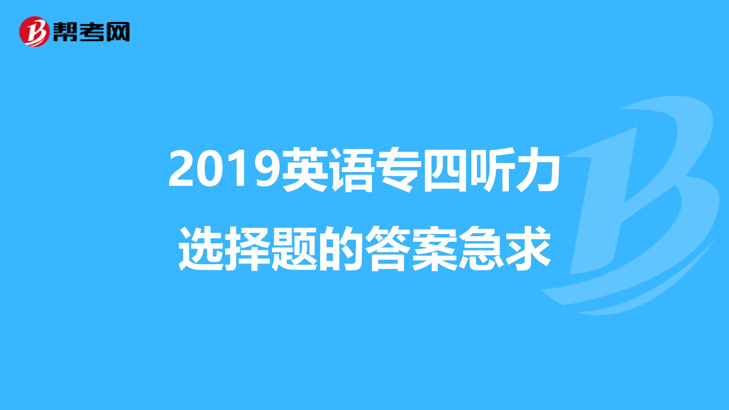 2019英语专四听力选择题的答案急求