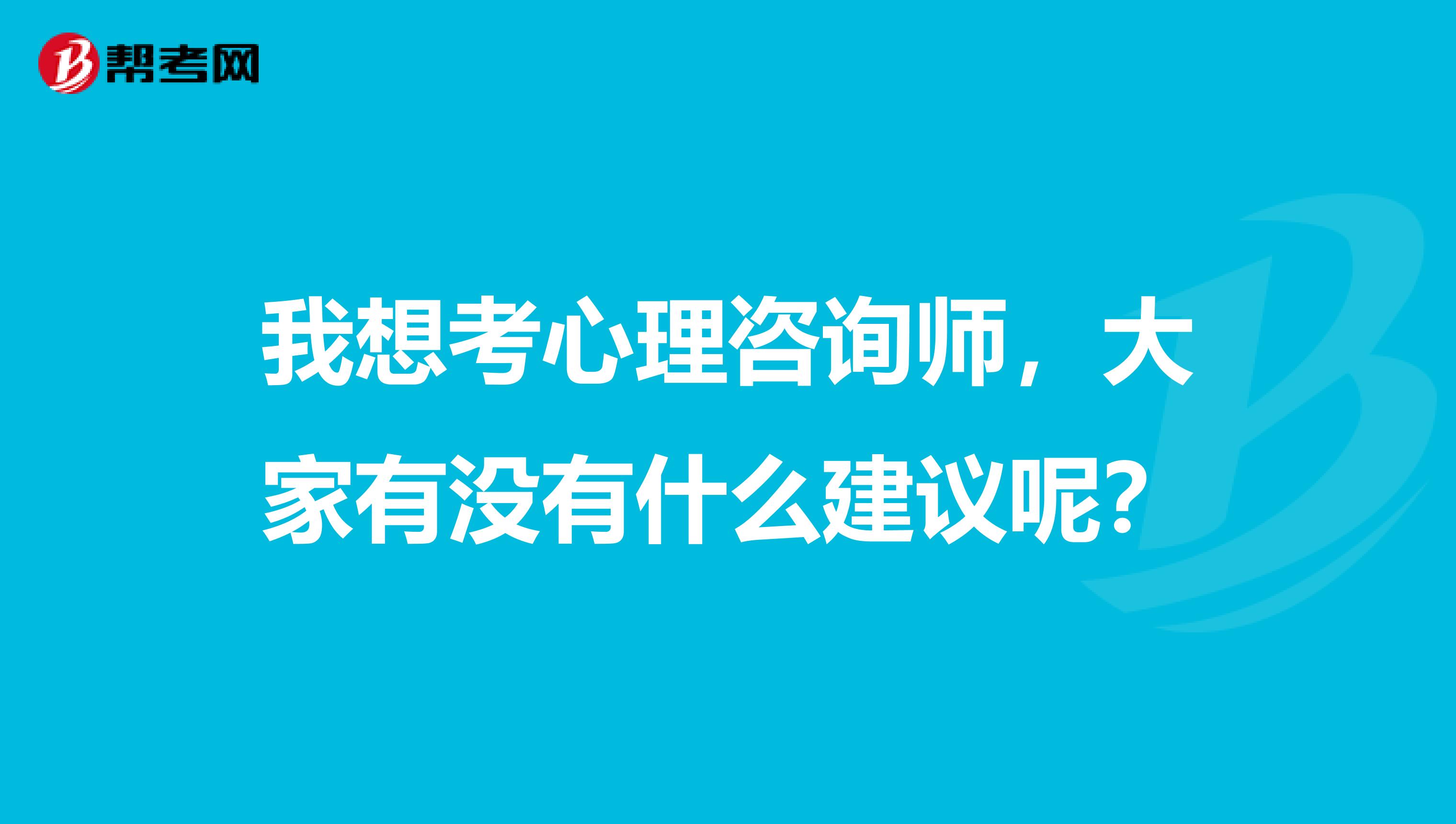 我想考心理咨询师，大家有没有什么建议呢？