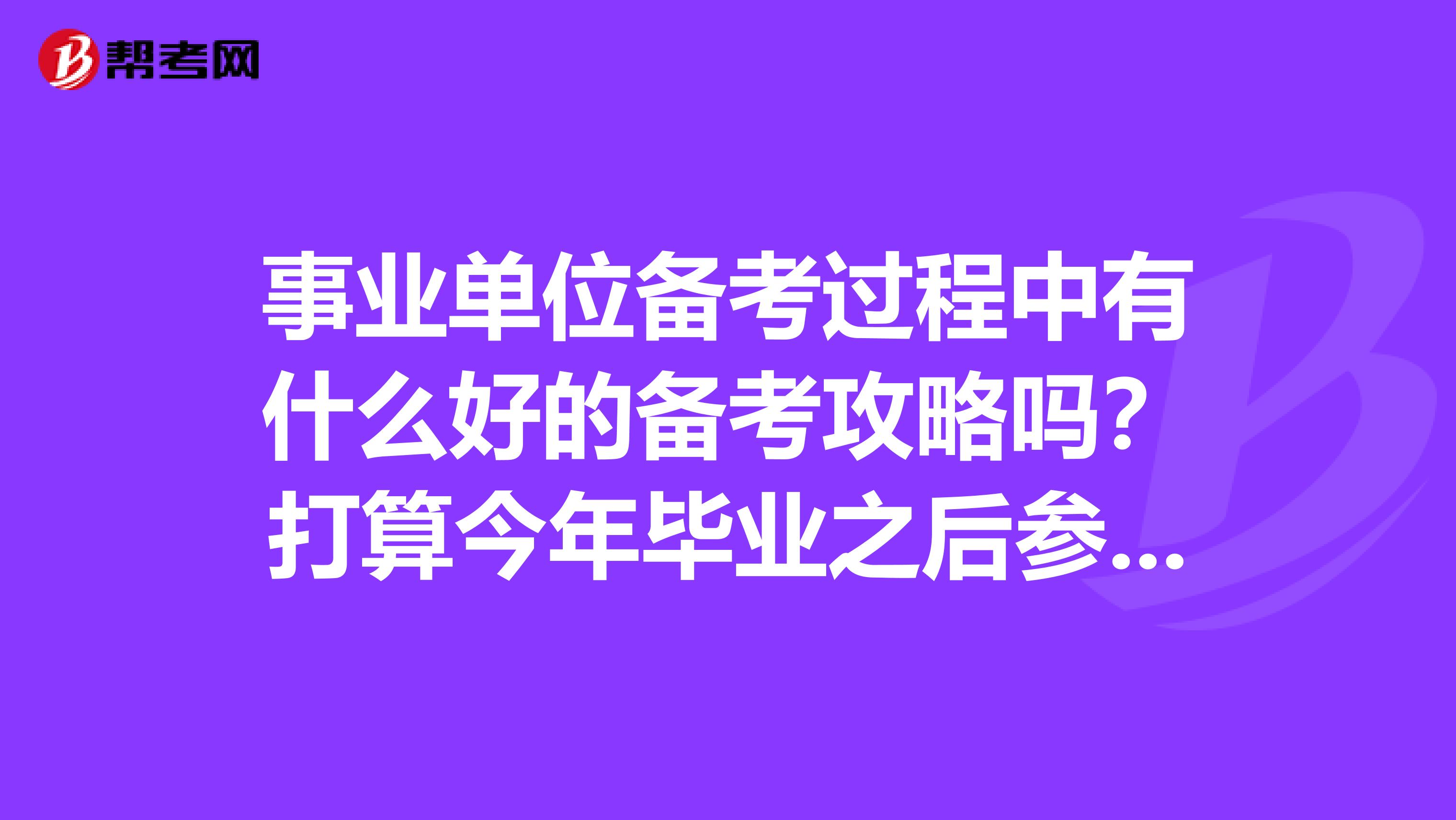 事业单位备考过程中有什么好的备考攻略吗？打算今年毕业之后参加家乡的事业单位考试。