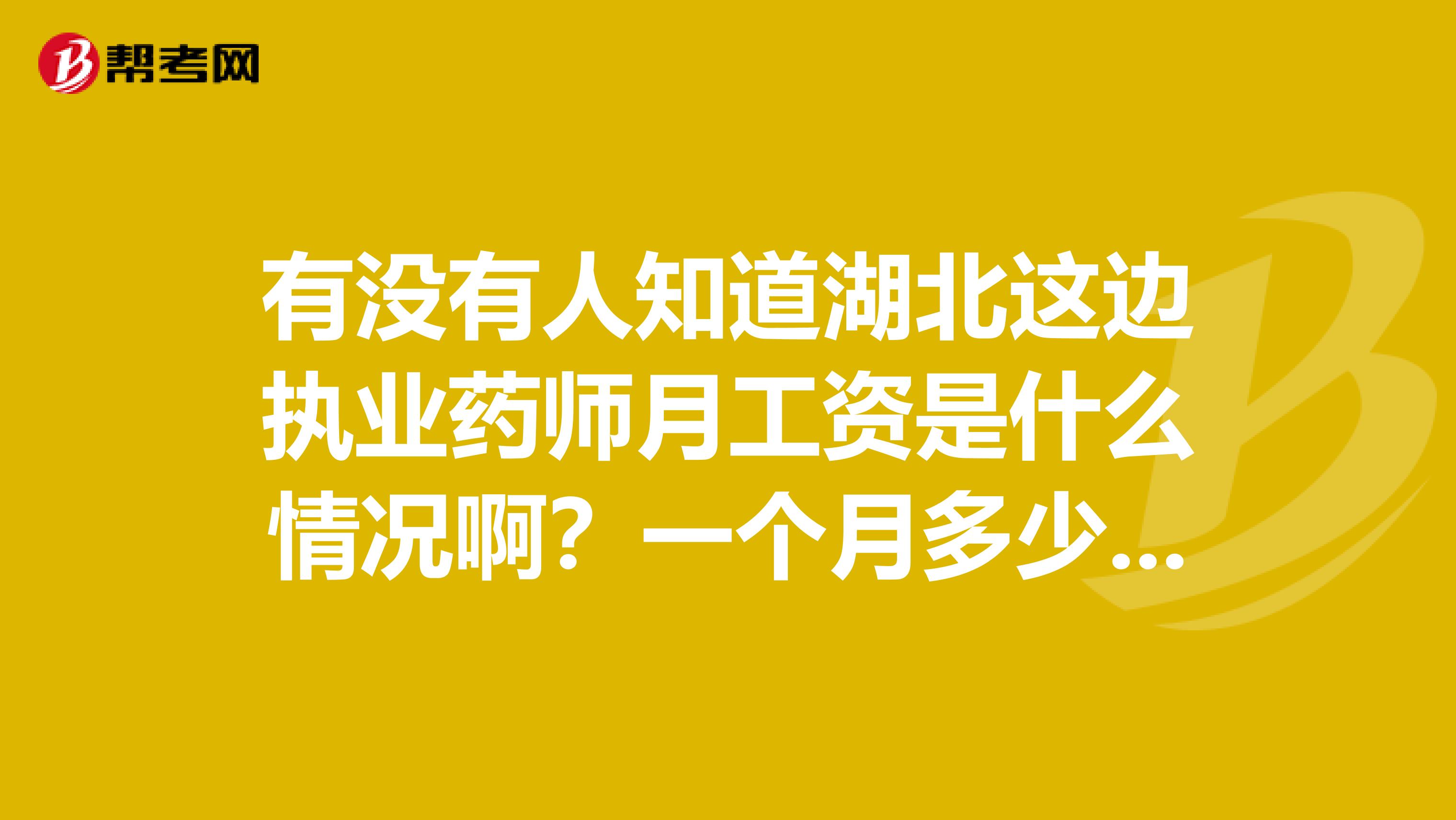 有没有人知道湖北这边执业药师月工资是什么情况啊?一个月多少钱啊