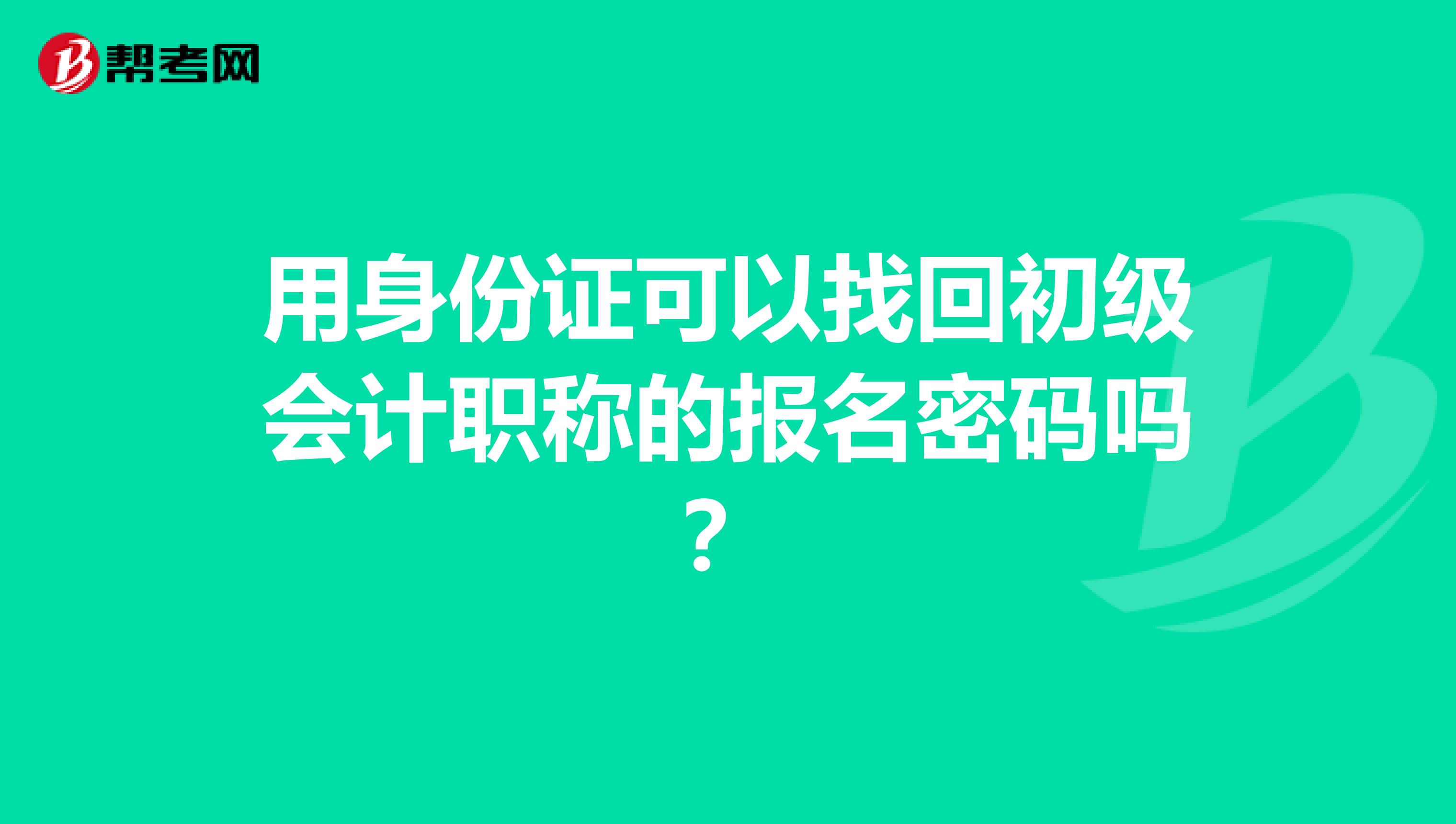 用身份证可以找回初级会计职称的报名密码吗?