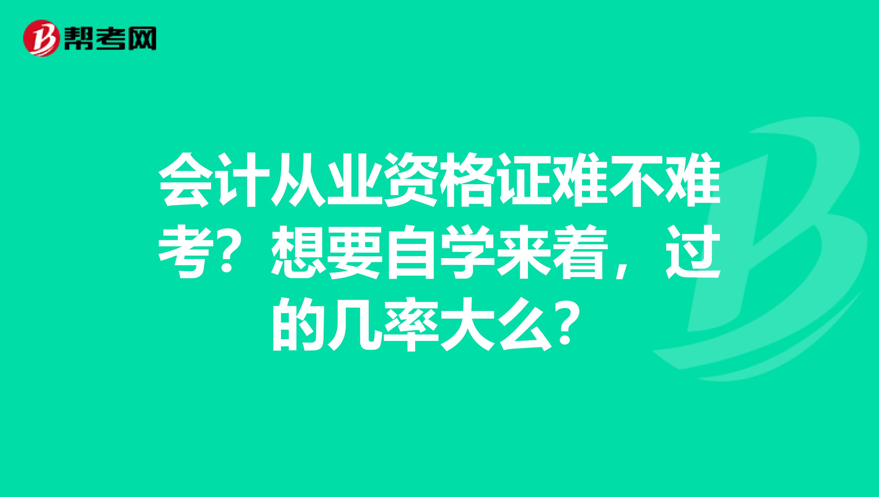 會計從業(yè)資格證難不難考？想要自學(xué)來著，過的幾率大么？