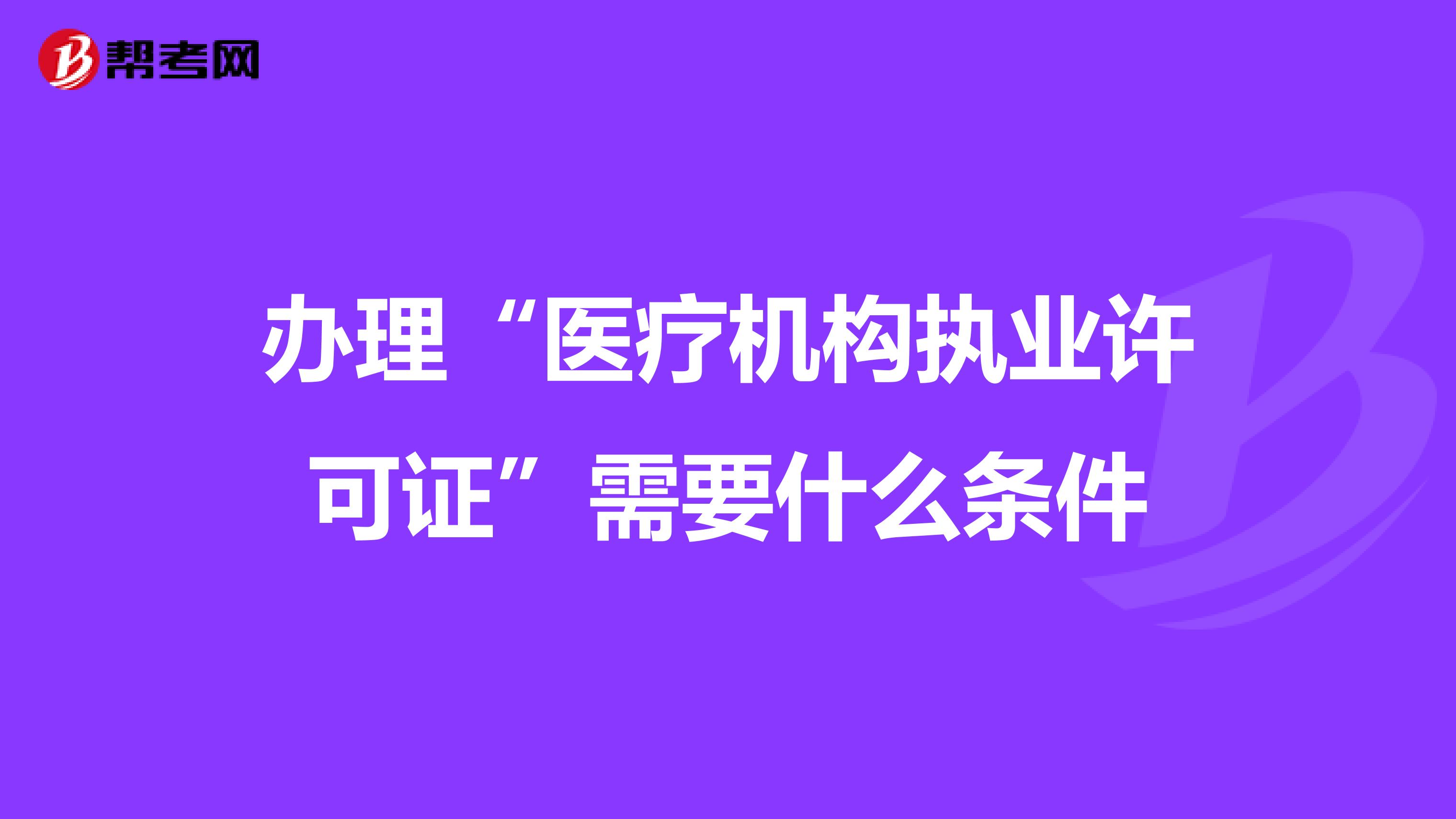 办理“医疗机构执业许可证”需要什么条件