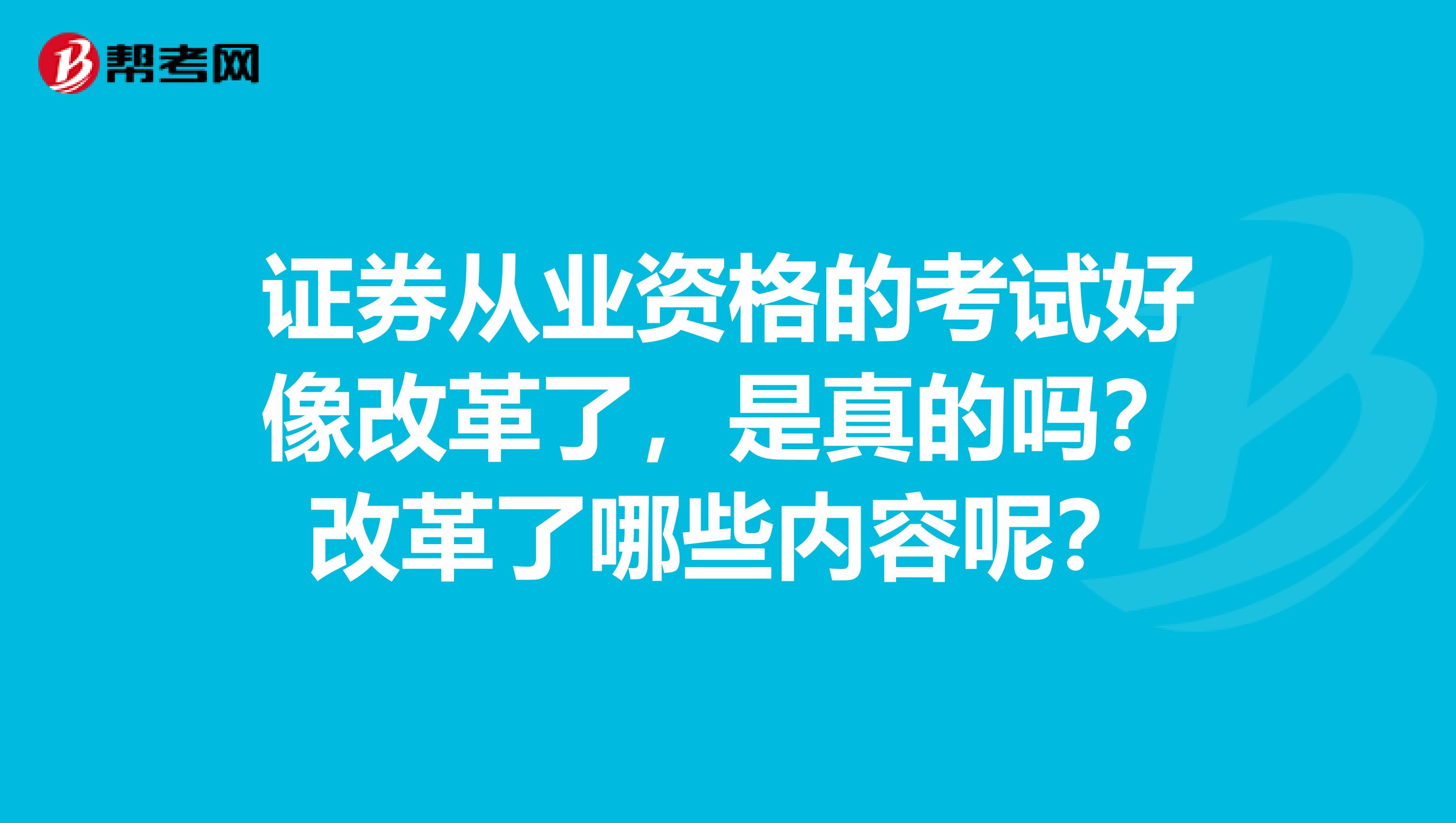 证券从业资格的考试好像改革了,是真的吗?改革了哪些内容呢?