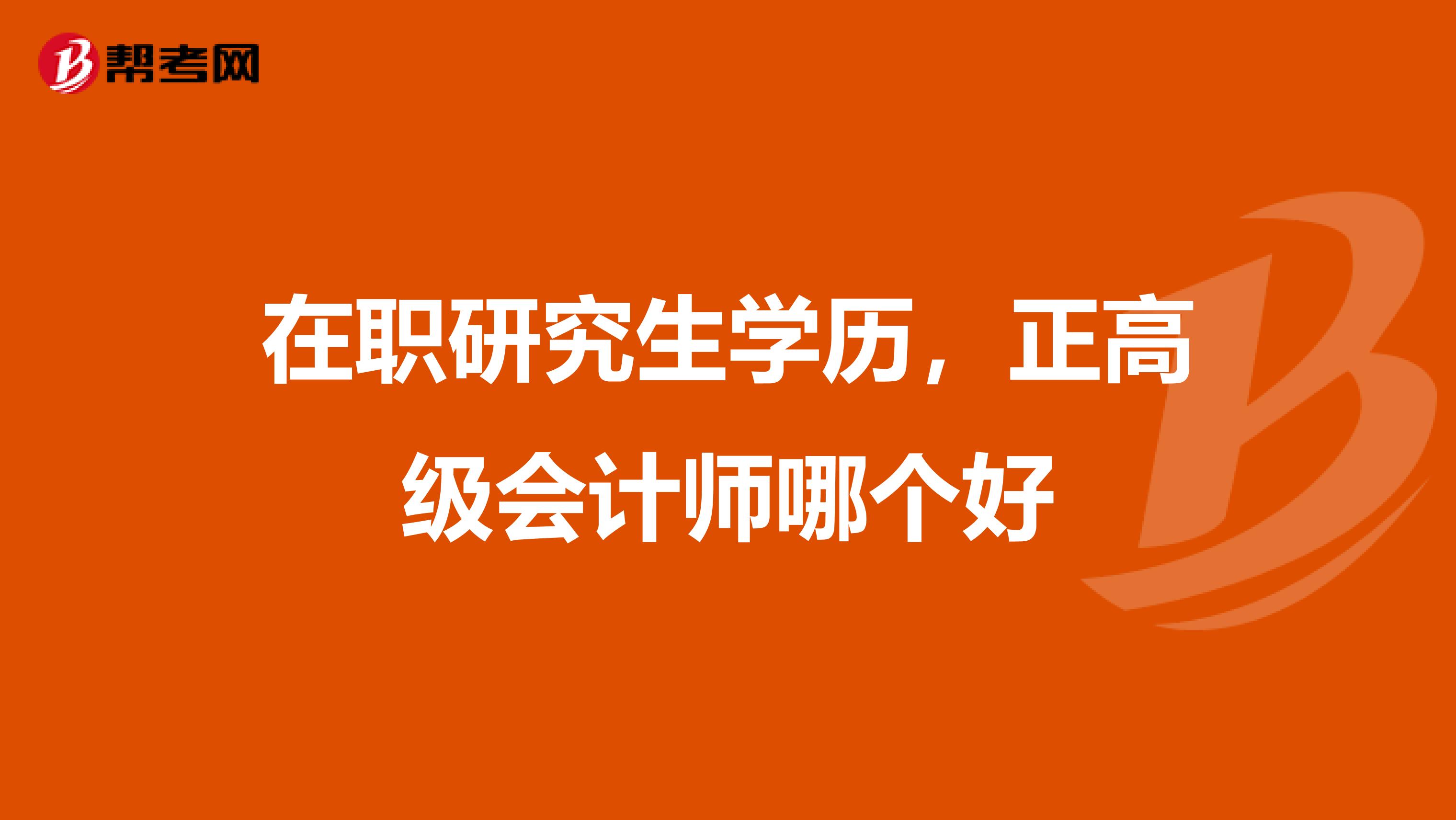 在职研究生学历,正高级会计师哪个好