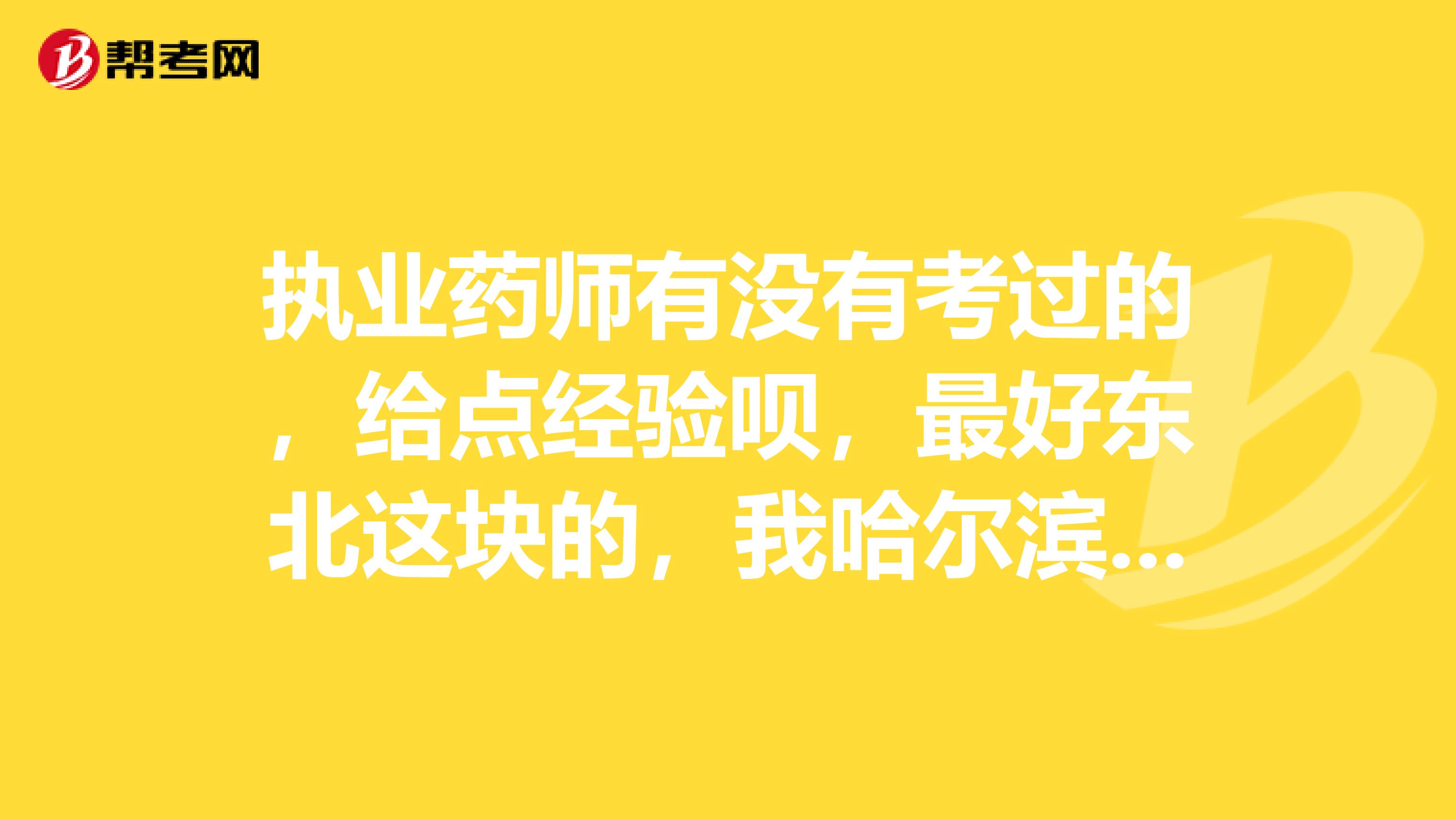 执业药师有没有考过的,给点经验呗,最好东北这块的,我哈尔滨的,太难了,怕自己考不过啊
