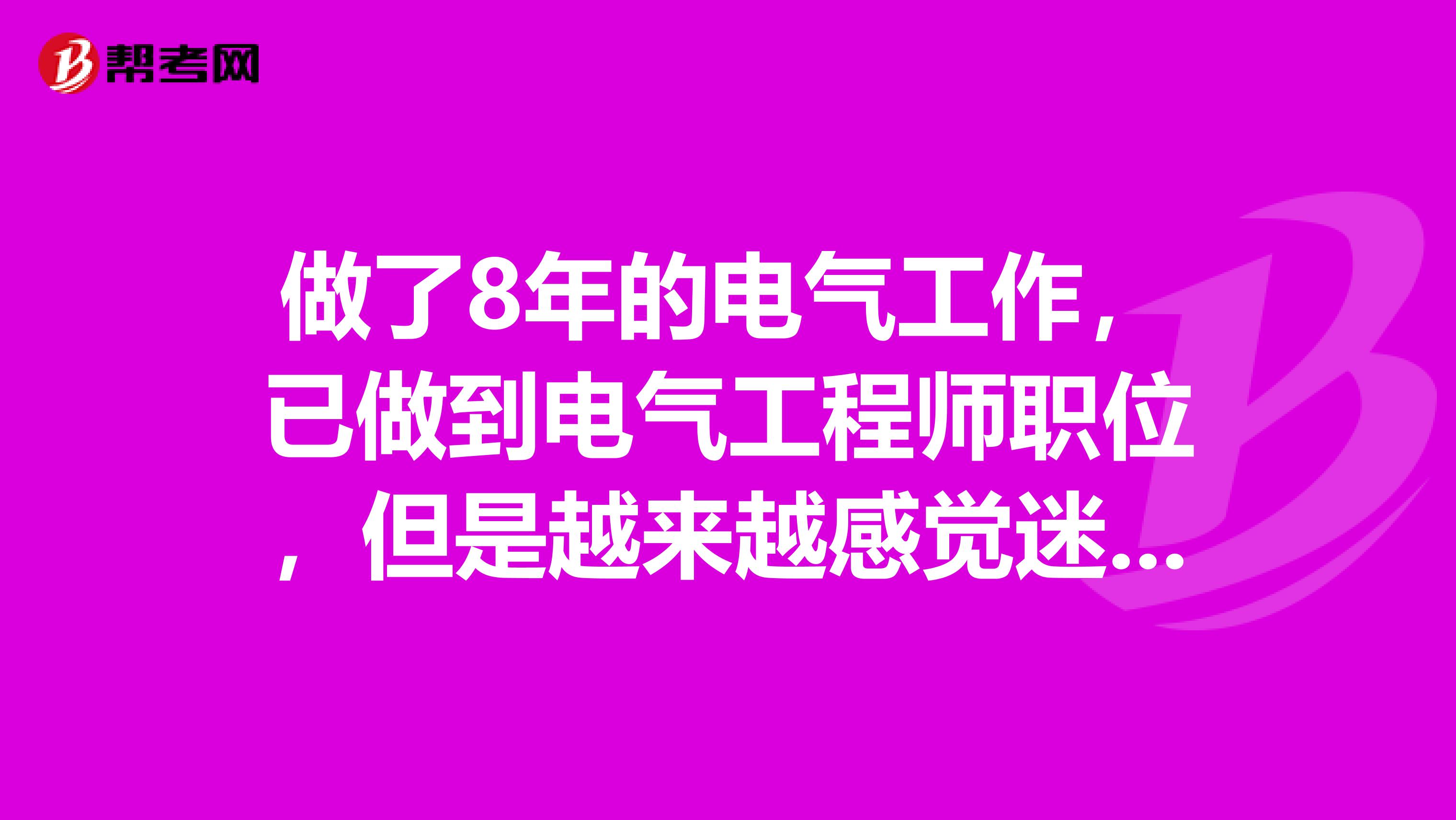 做了8年的电气工作,已做到电气工程师职位,但是越来越感觉迷茫想转行了,想问下同样做电气的你,境遇如何呢?