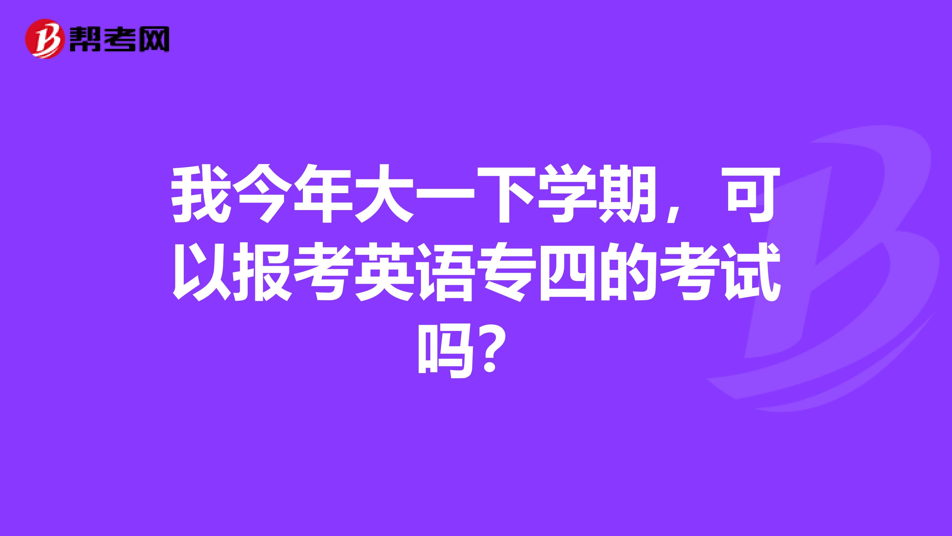 我今年大一下学期，可以报考英语专四的考试吗？