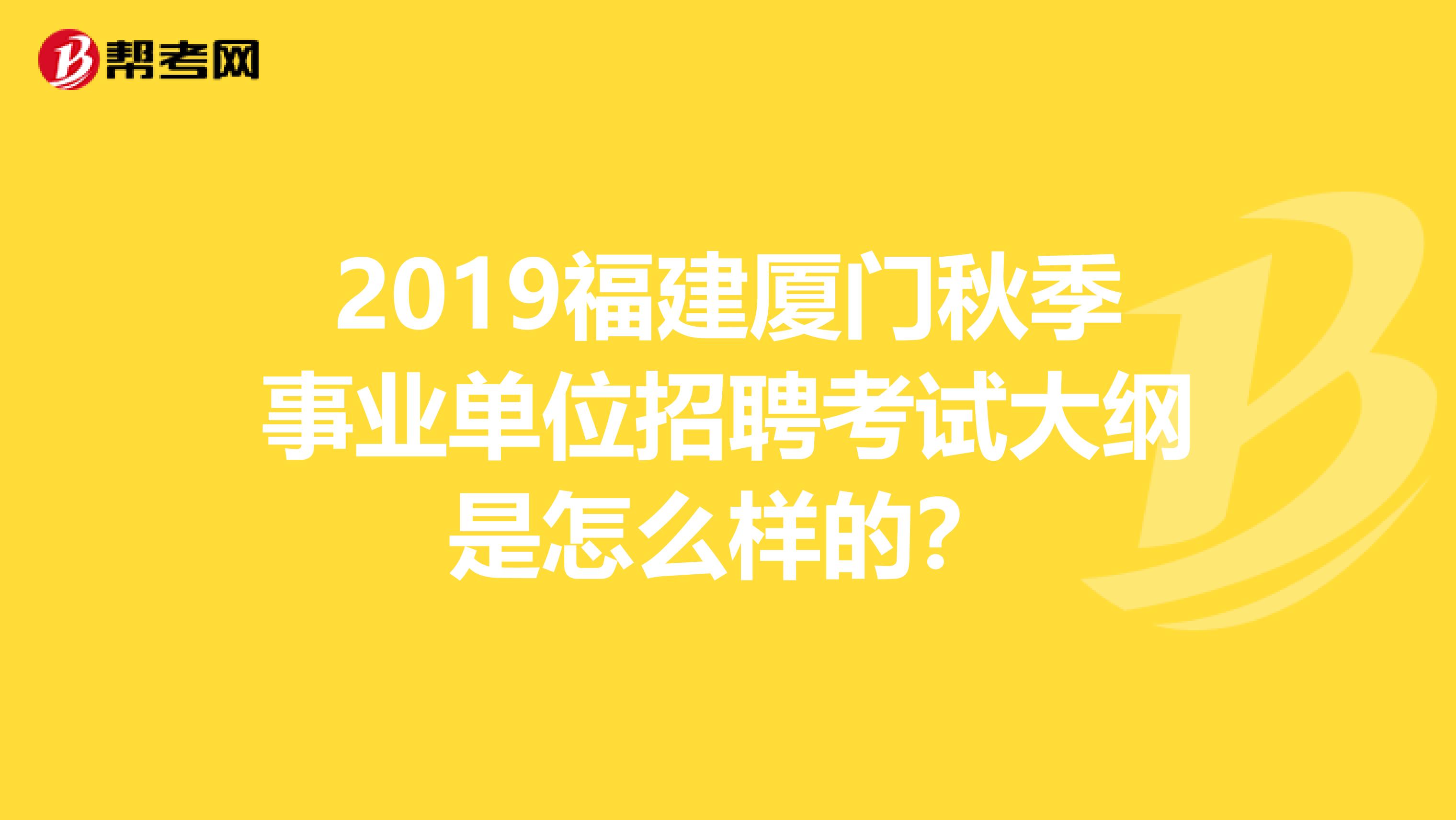 2019福建厦门秋季事业单位招聘考试大纲是怎么样的?