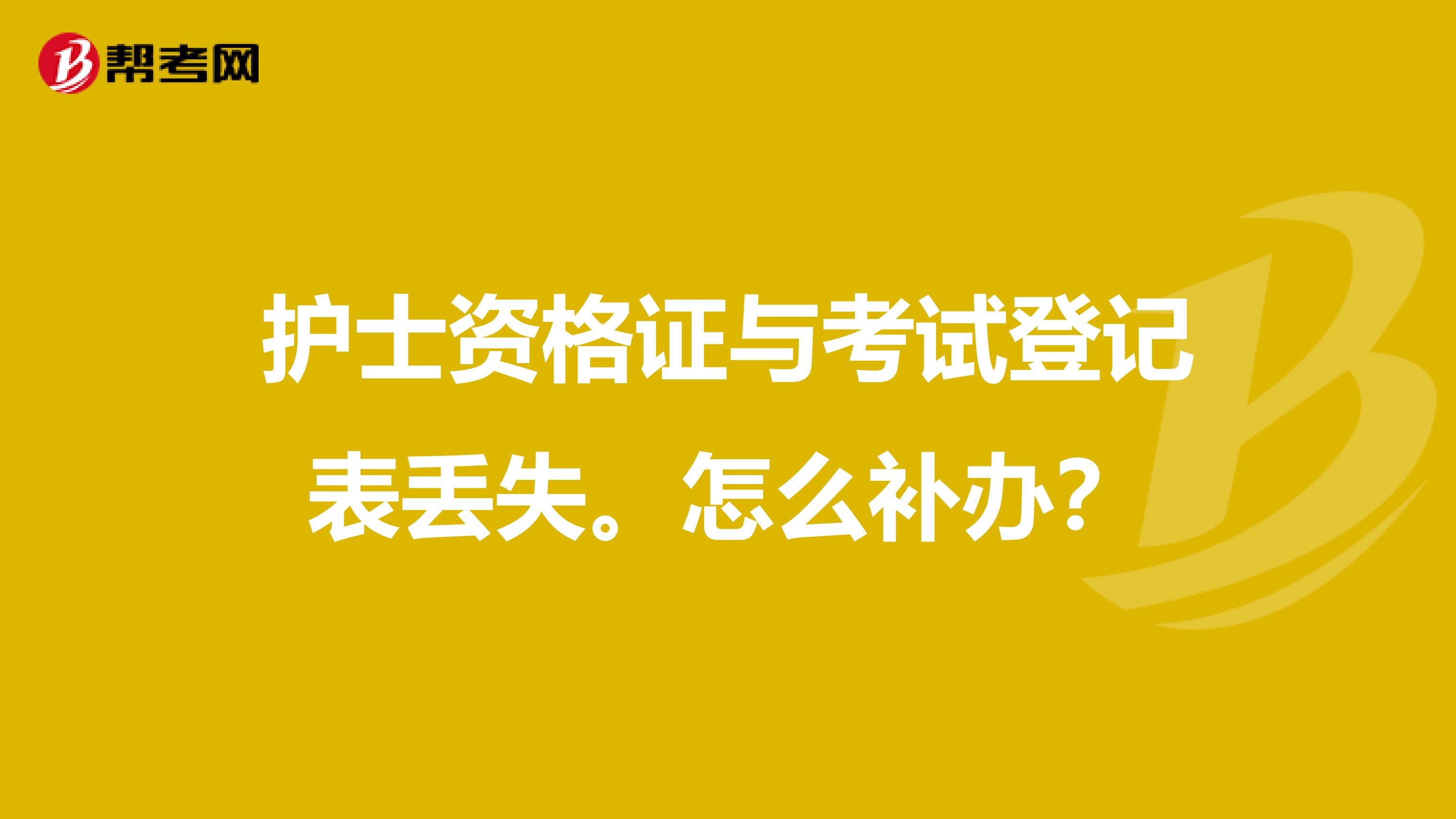 护士资格证与考试登记表丢失。怎么补办?