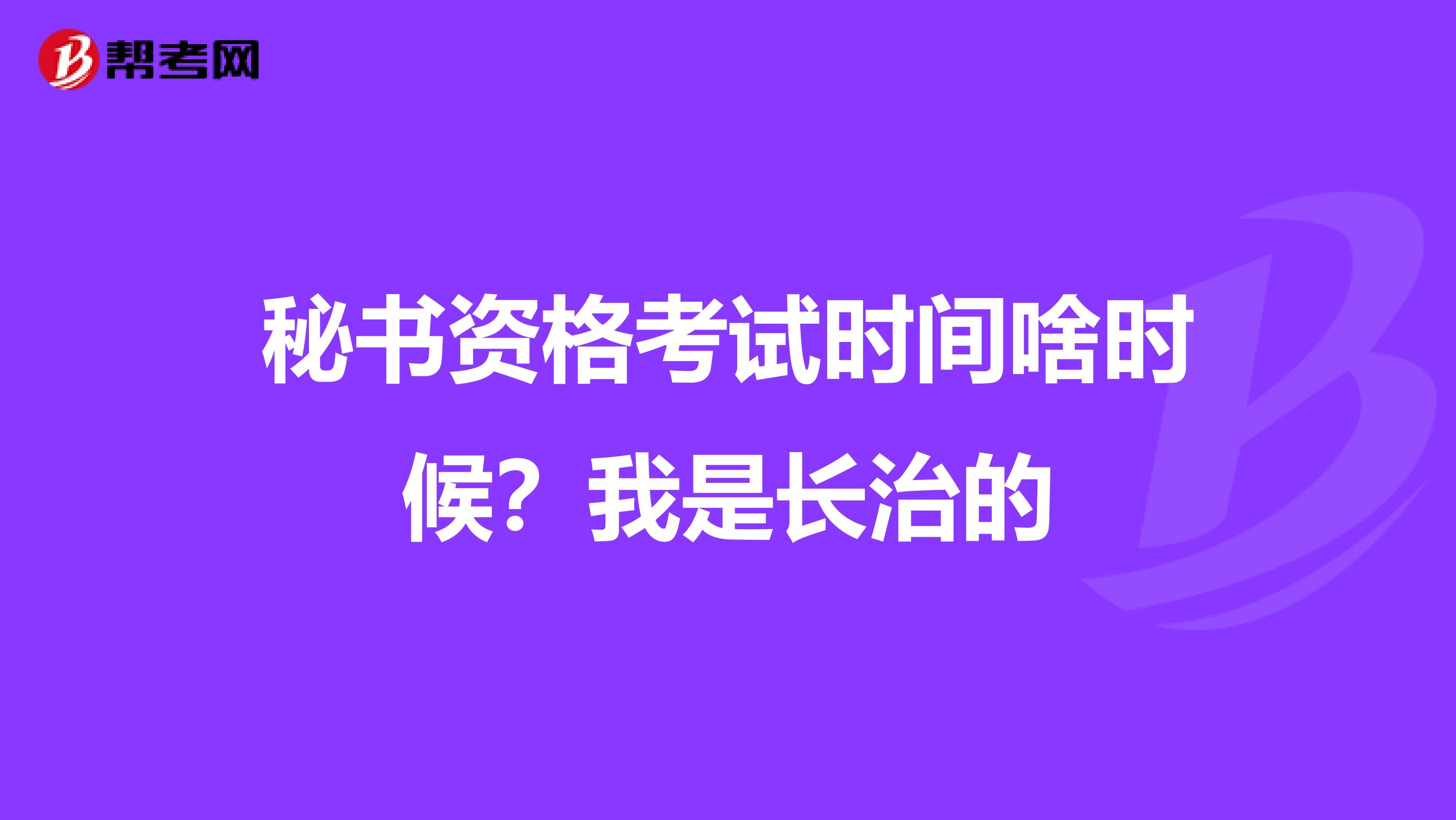 秘书资格考试时间啥时候？我是长治的