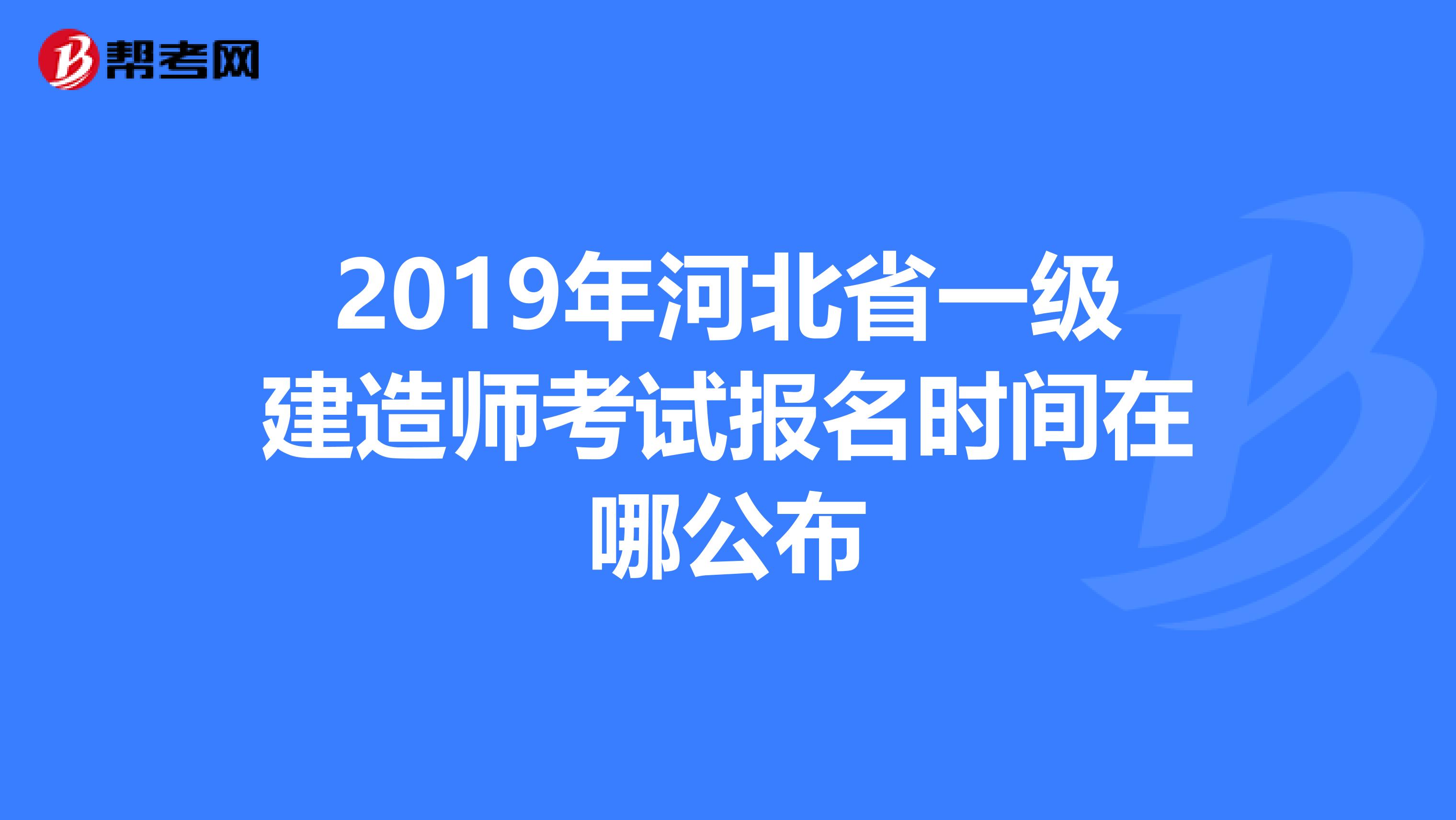 2019年河北省一级建造师考试报名时间在哪公布
